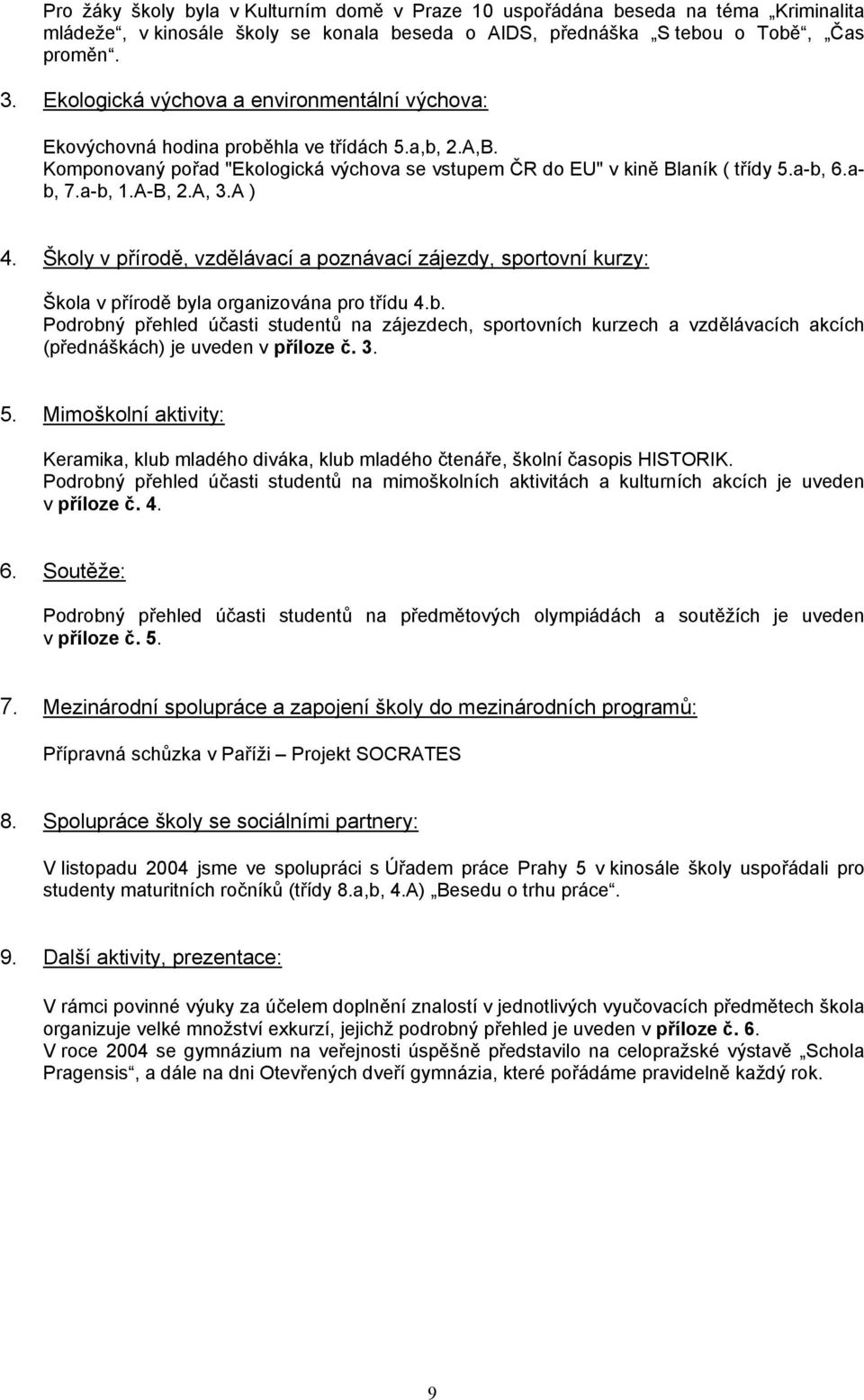 a-b, 1.A-B, 2.A, 3.A ) 4. Školy v přírodě, vzdělávací a poznávací zájezdy, sportovní kurzy: Škola v přírodě byla organizována pro třídu 4.b. Podrobný přehled účasti studentů na zájezdech, sportovních kurzech a vzdělávacích akcích (přednáškách) je uveden v příloze č.