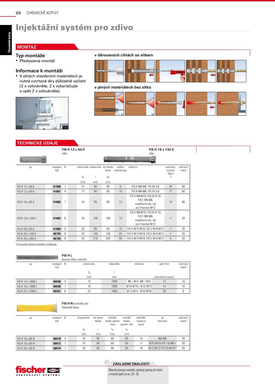 hloubka kotvení spotřeba vhodné pro chemické malty počet kotev na kartuši 360 ml d o t h ef 1) [mm] [mm] [mm] FIS H 12 x 50 K 41900 7 12 60 50 5 FIS A M6-M8, FIS EK 5-6 34 50 FIS H 12 x 85 K 41901 4