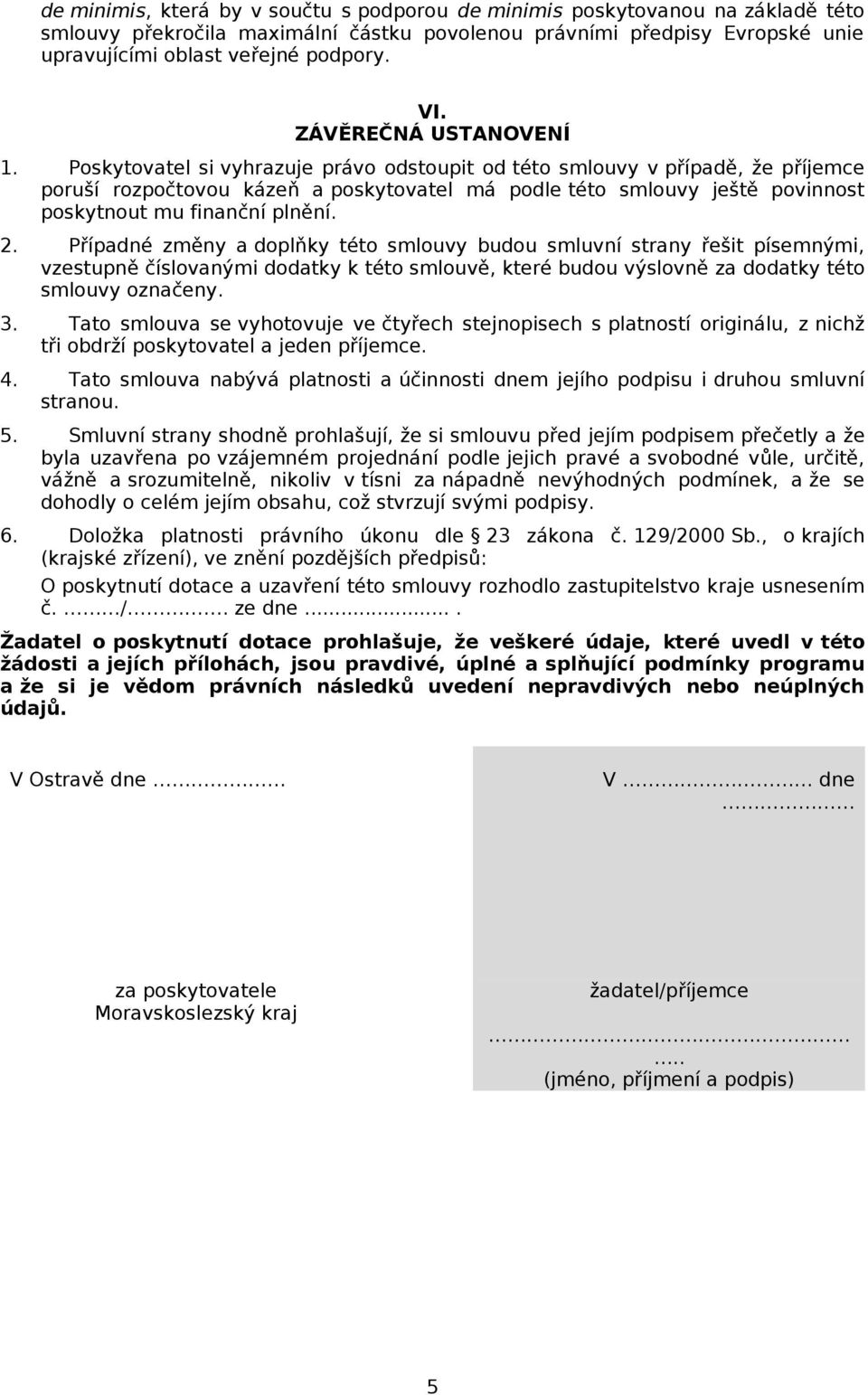 Poskytovatel si vyhrazuje právo odstoupit od této smlouvy v případě, že příjemce poruší rozpočtovou kázeň a poskytovatel má podle této smlouvy ještě povinnost poskytnout mu finanční plnění. 2.