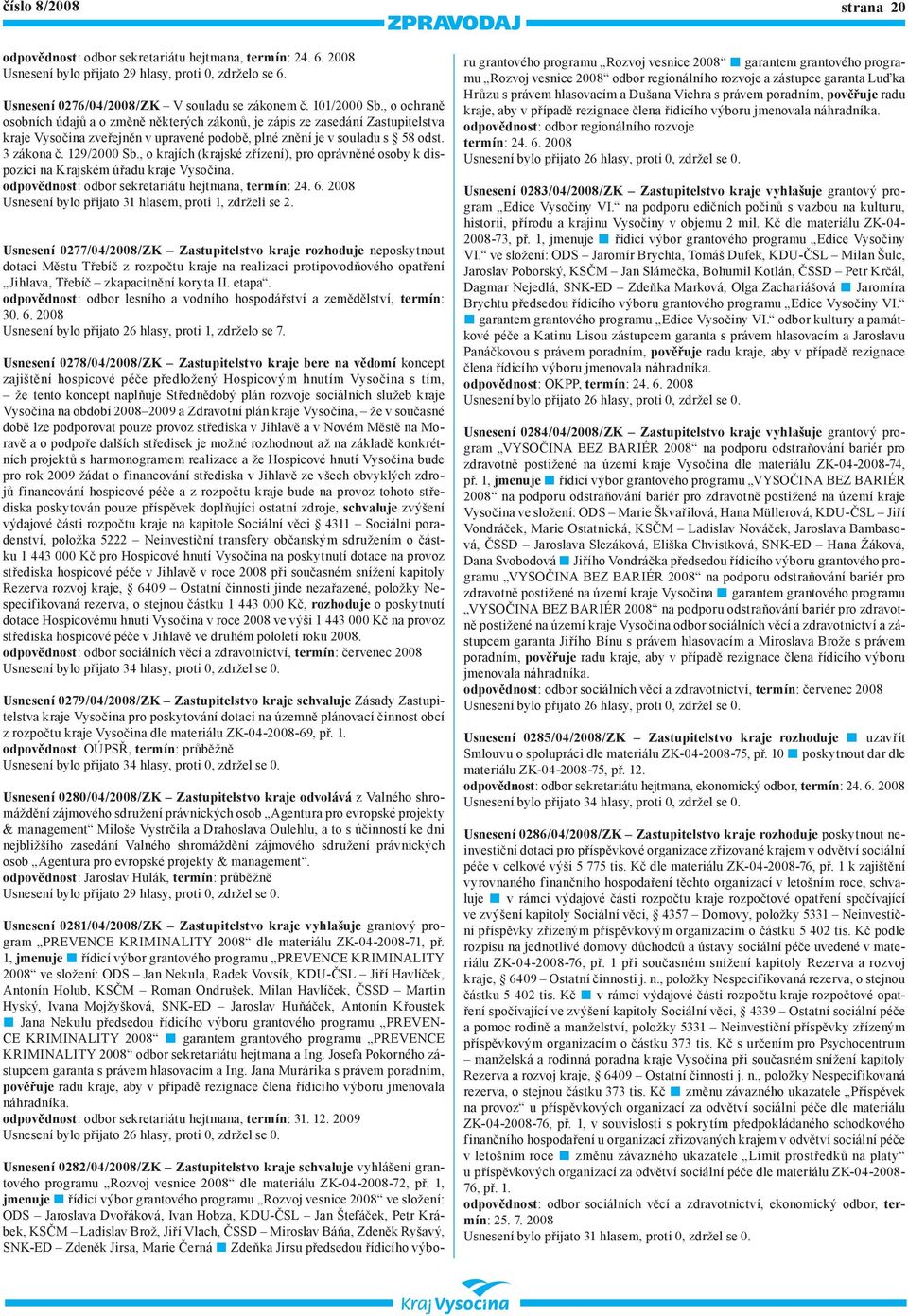 Usnesení 0277/04/2008/ZK Zastupitelstvo kraje rozhoduje neposkytnout dotaci Městu Třebíč z rozpočtu kraje na realizaci protipovodňového opatření Jihlava, Třebíč zkapacitnění koryta II. etapa.