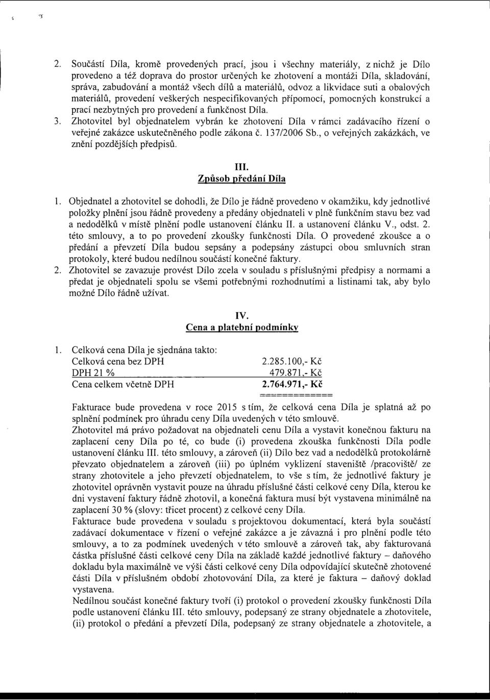 Zhotovitel byl objednatelem vybrán ke zhotovení Díla v rámci zadávacího řízení o veřejné zakázce uskutečněného podle zákona č. 137/2006 Sb., o veřejných zakázkách, ve znění pozdějších předpisů. III.