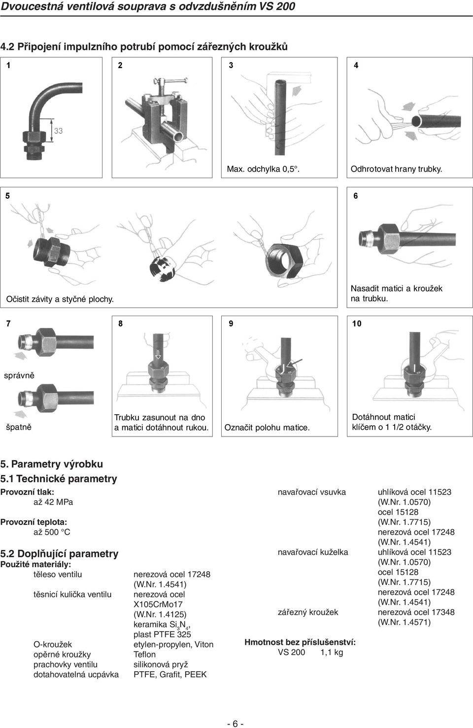 1 Technické parametry Provozní tlak: až 42 MPa Provozní teplota: až 500 C 5.2 Doplňující parametry Použité materiály: těleso ventilu nerezová ocel 17