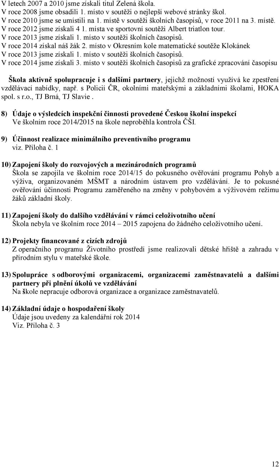 místo v soutěži školních časopisů. V roce 2014 získal náš žák 2. místo v Okresním kole matematické soutěže Klokánek V roce 2013 jsme získali 1. místo v soutěži školních časopisů.