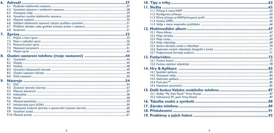 1 Příjem a čtení zpráv...33 7.2 Psaní a odesílání zpráv...36 7.3 Pomocné psaní zpráv...39 7.4 Nastavení parametrů...41 7.5 Mazání zpráv...43 8. Osobní nastavení telefonu (moje nastavení)...44 8.