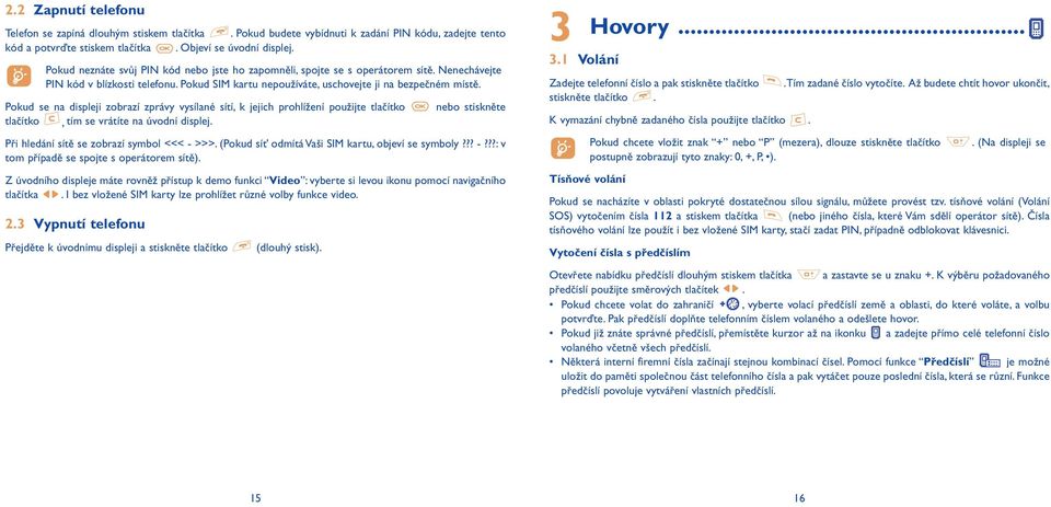 Pokud se na displeji zobrazí zprávy vysílané sítí, k jejich prohlížení použijte tlačítko nebo stiskněte tlačítko, tím se vrátíte na úvodní displej. Při hledání sítě se zobrazí symbol <<< - >>>.