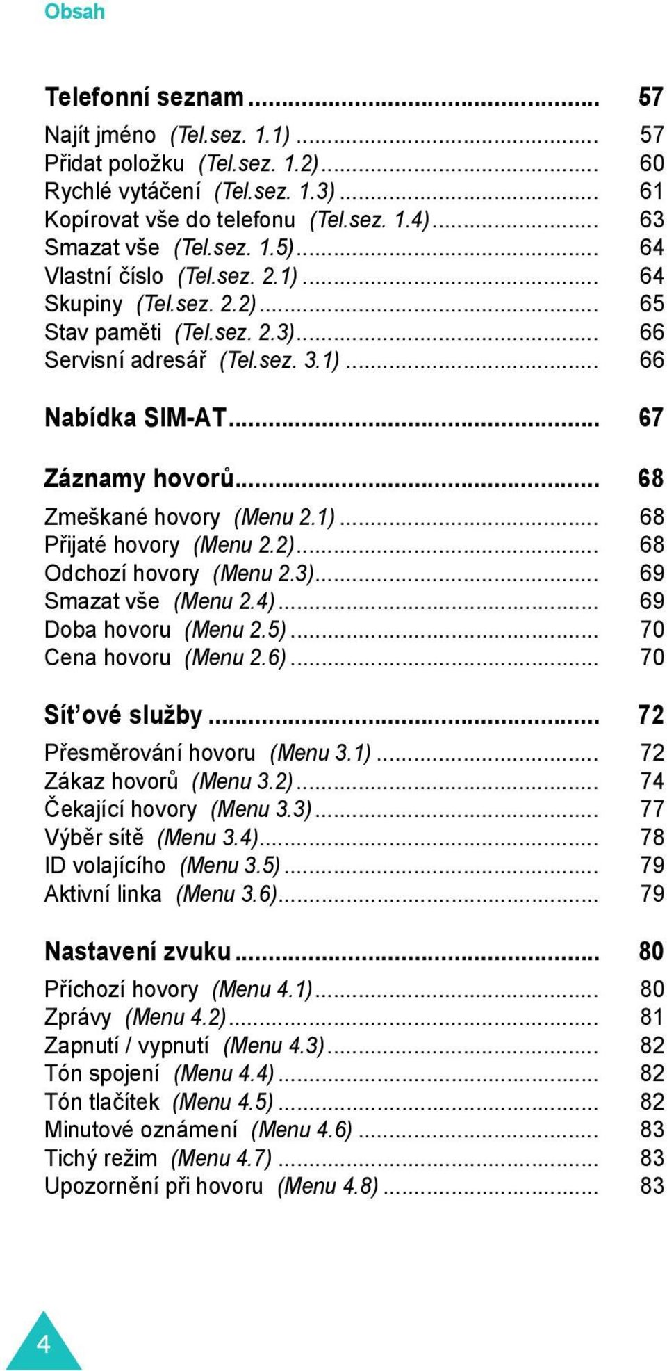 .. 68 Zmeškané hovory (Menu 2.1)... 68 Přijaté hovory (Menu 2.2)... 68 Odchozí hovory (Menu 2.3)... 69 Smazat vše (Menu 2.4)... 69 Doba hovoru (Menu 2.5)... 70 Cena hovoru (Menu 2.6).