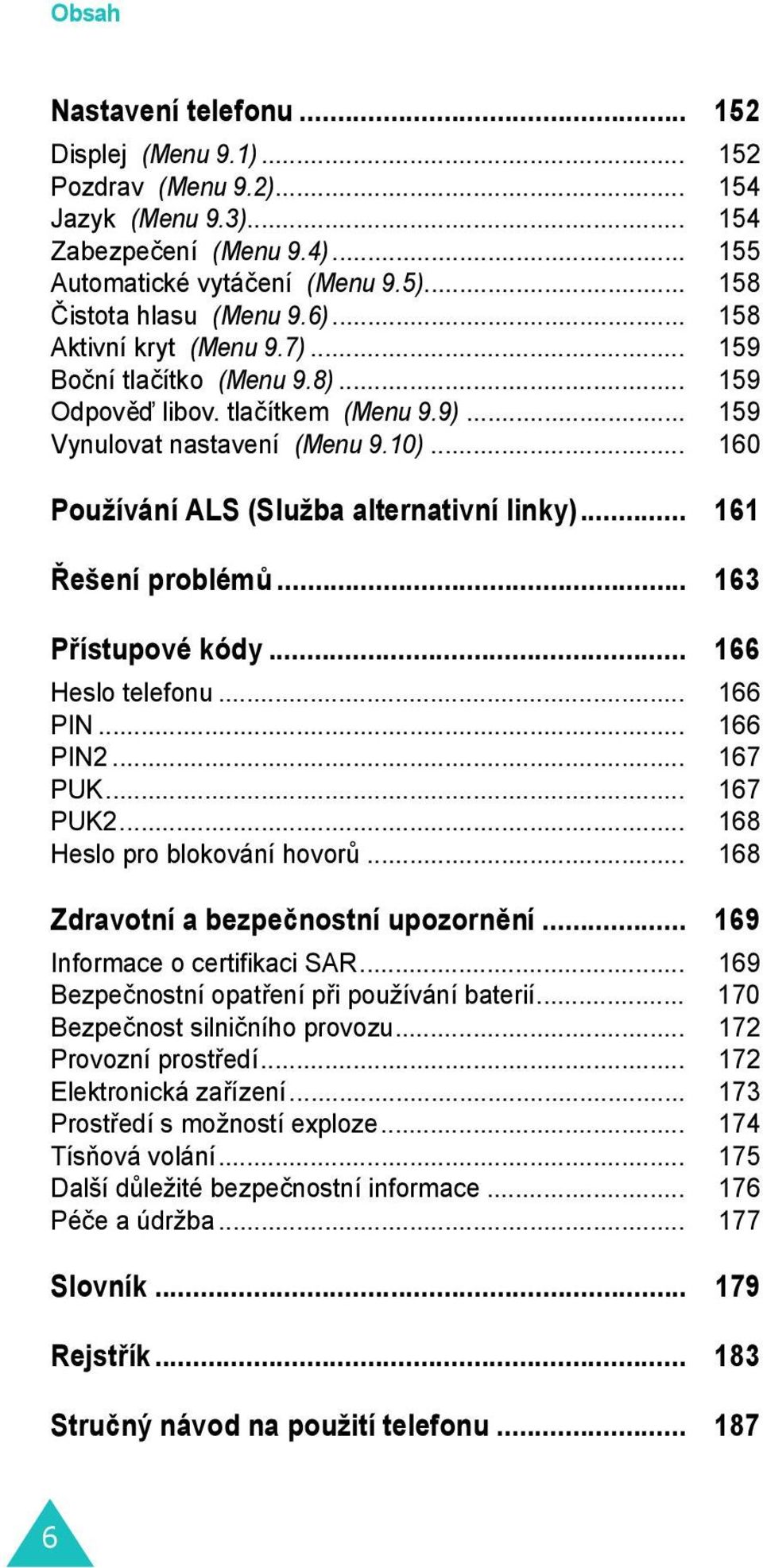 .. 161 Řešení problémů... 163 Přístupové kódy... 166 Heslo telefonu... 166 PIN... 166 PIN2... 167 PUK... 167 PUK2... 168 Heslo pro blokování hovorů... 168 Zdravotní a bezpečnostní upozornění.