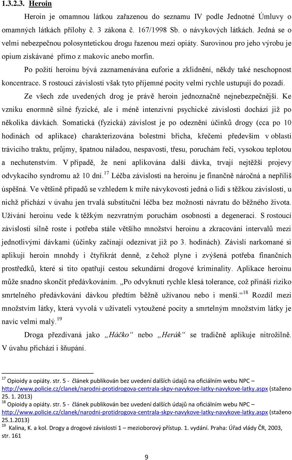 Po požití heroinu bývá zaznamenávána euforie a zklidnění, někdy také neschopnost koncentrace. S rostoucí závislostí však tyto příjemné pocity velmi rychle ustupují do pozadí.