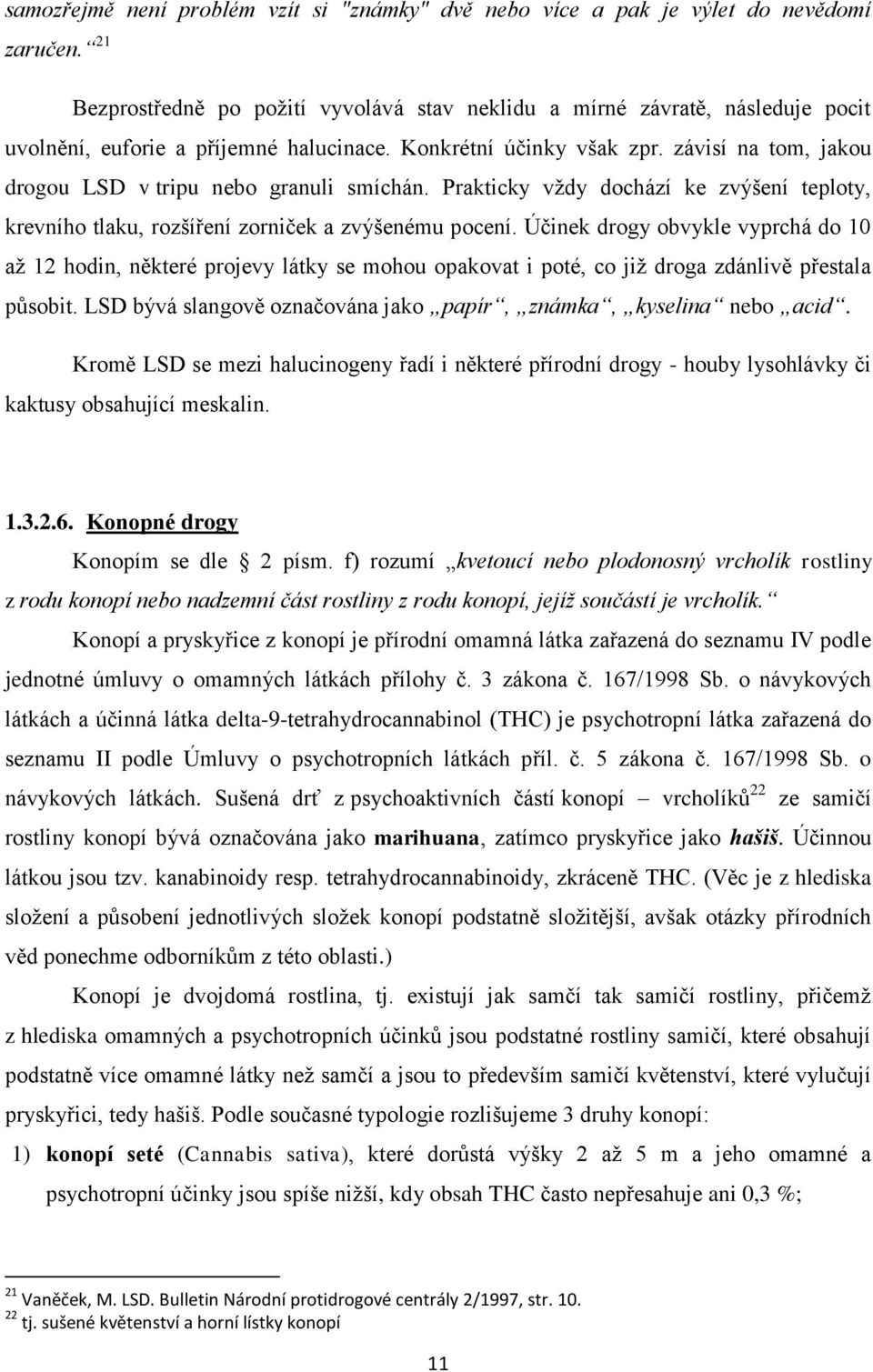 závisí na tom, jakou drogou LSD v tripu nebo granuli smíchán. Prakticky vždy dochází ke zvýšení teploty, krevního tlaku, rozšíření zorniček a zvýšenému pocení.