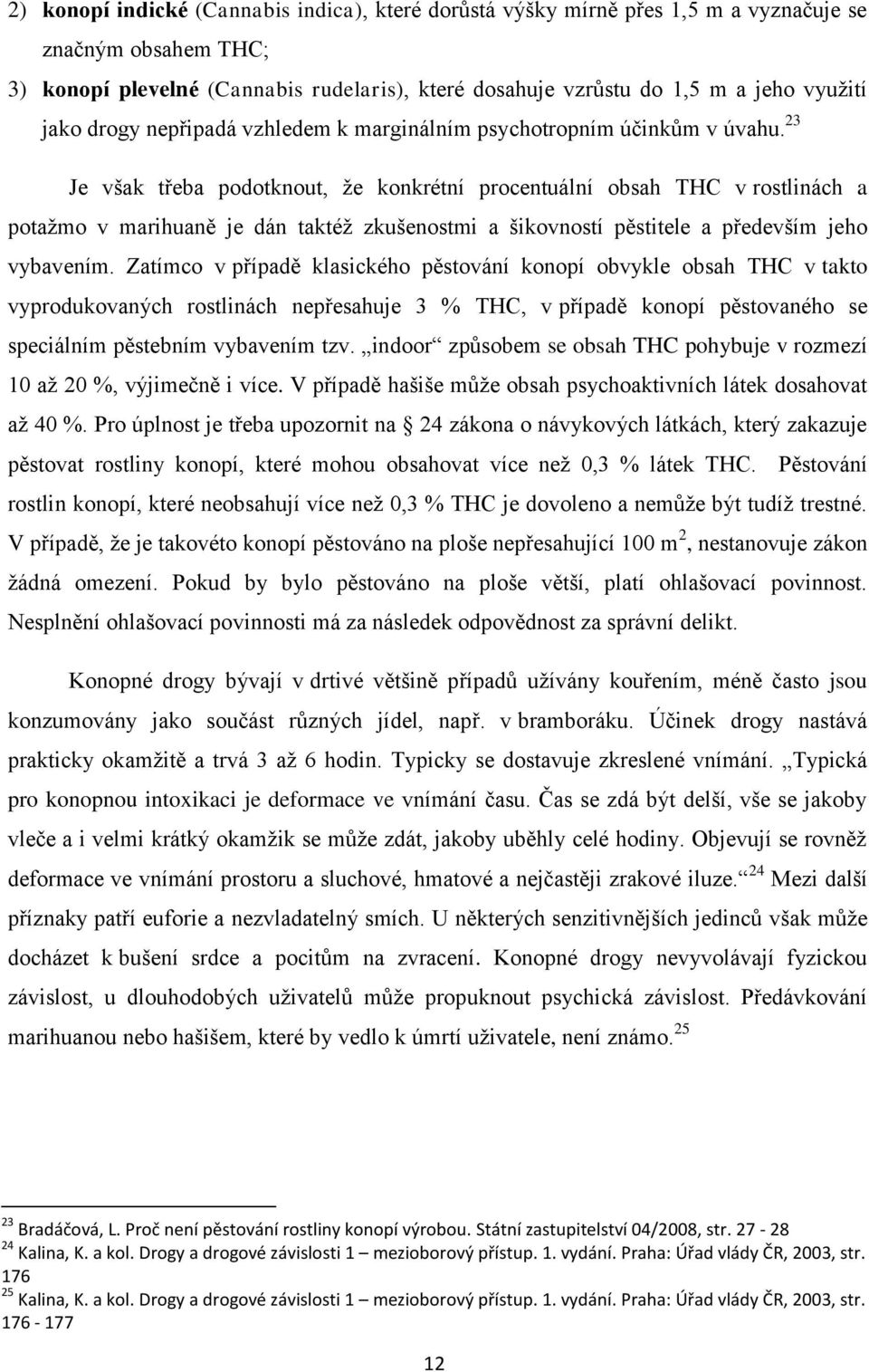 23 Je však třeba podotknout, že konkrétní procentuální obsah THC v rostlinách a potažmo v marihuaně je dán taktéž zkušenostmi a šikovností pěstitele a především jeho vybavením.