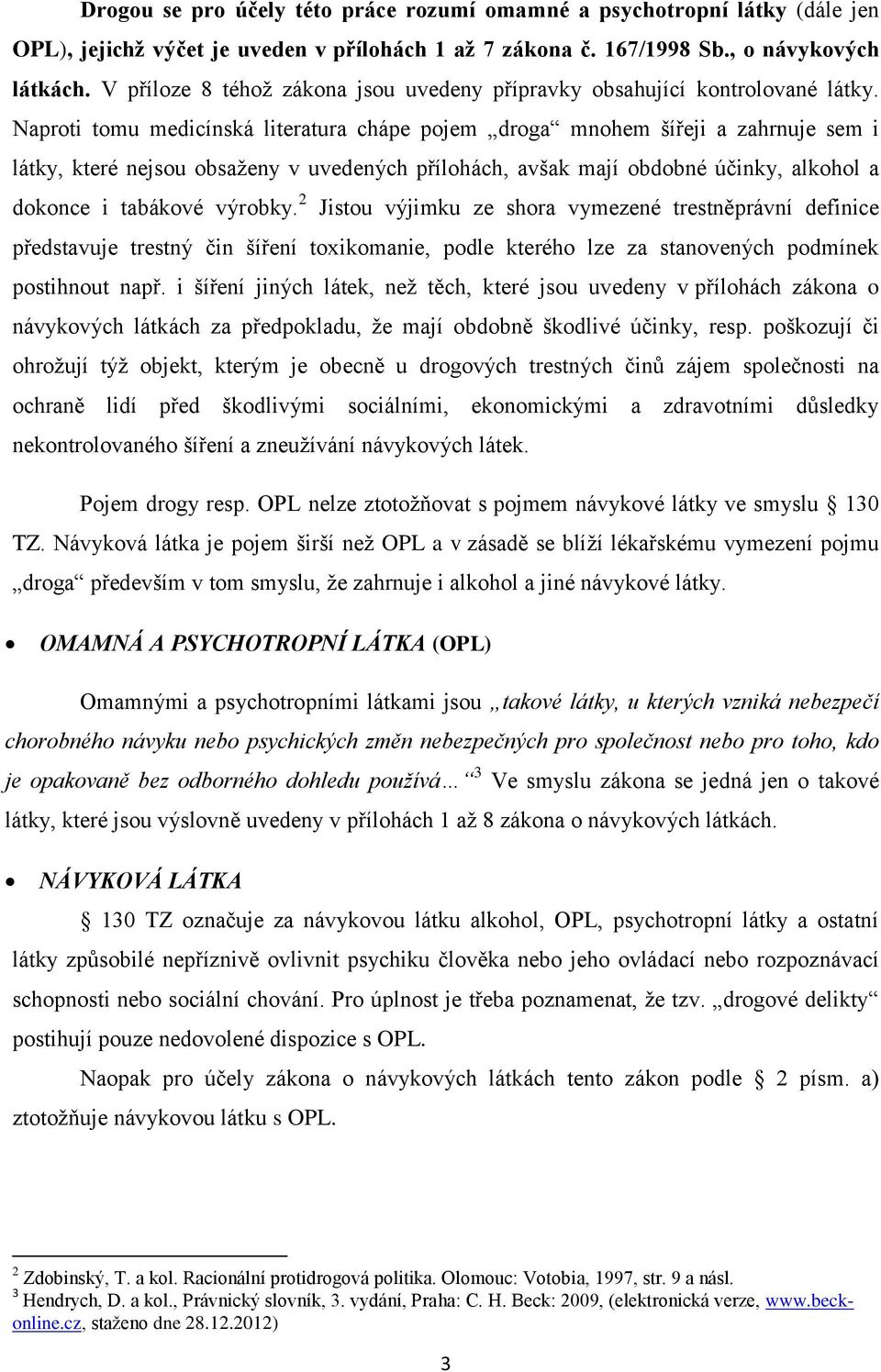 Naproti tomu medicínská literatura chápe pojem droga mnohem šířeji a zahrnuje sem i látky, které nejsou obsaženy v uvedených přílohách, avšak mají obdobné účinky, alkohol a dokonce i tabákové výrobky.