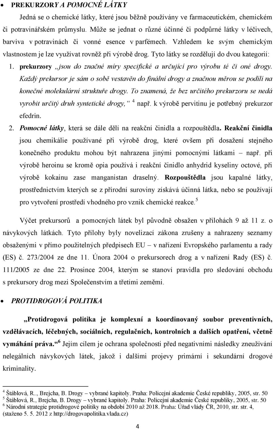 Tyto látky se rozdělují do dvou kategorií: 1. prekurzory jsou do značné míry specifické a určující pro výrobu té či oné drogy.