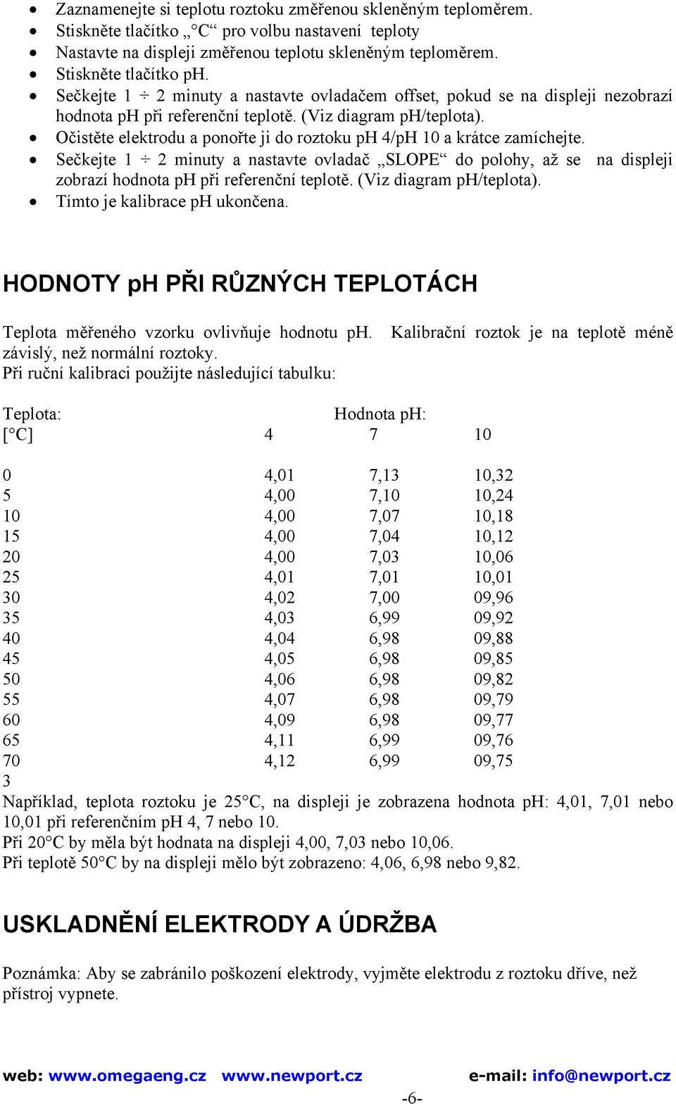 Očistěte elektrodu a ponořte ji do roztoku ph 4/pH 10 a krátce zamíchejte. Sečkejte 1 2 minuty a nastavte ovladač SLOPE do polohy, až se na displeji zobrazí hodnota ph při referenční teplotě.