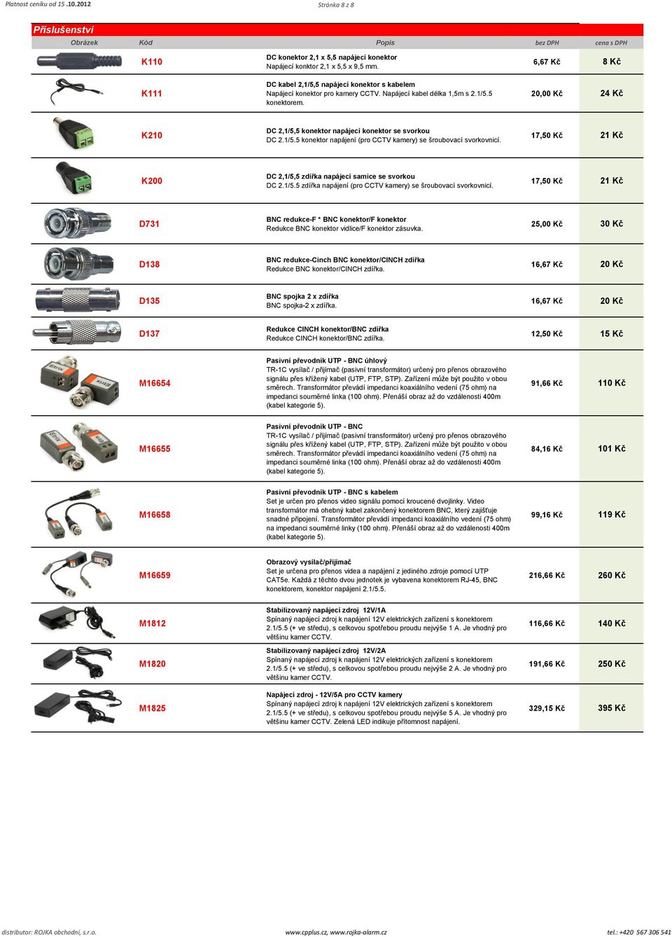 6,67 Kč 8 Kč 20,00 Kč 24 Kč K210 DC 2,1/5,5 konektor napájecí konektor se svorkou DC 2.1/5.5 konektor napájení (pro CCTV kamery) se šroubovací svorkovnicí.