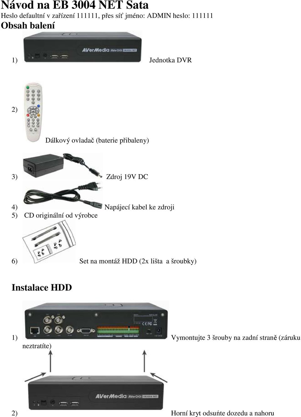 kabel ke zdroji 5) CD originální od výrobce 6) Set na montáž HDD (2x lišta a šroubky) Instalace