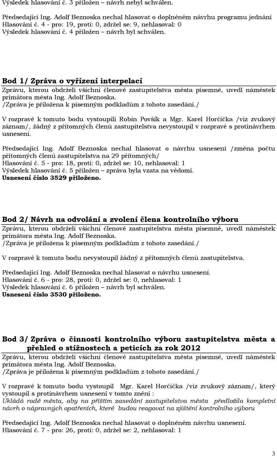 Karel Horčička /viz zvukový záznam/, žádný z přítomných členů zastupitelstva nevystoupil v rozpravě s protinávrhem usnesení. Předsedající Ing.