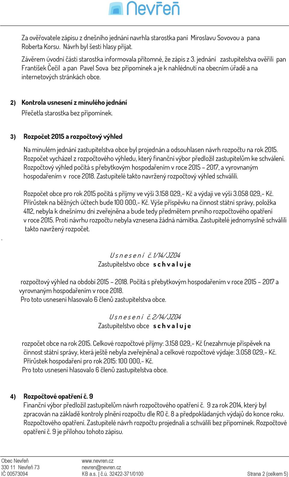 2) Kontrola usnesení z minulého jednání Přečetla starostka bez připomínek.