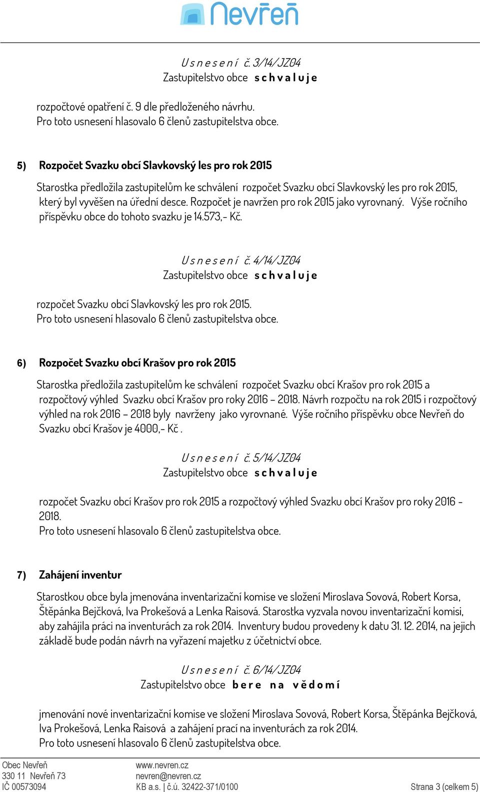 Rozpočet je navržen pro rok 2015 jako vyrovnaný. Výše ročního příspěvku obce do tohoto svazku je 14.573,- Kč. U s n e s e n í č. 4/14/JZ04 rozpočet Svazku obcí Slavkovský les pro rok 2015.