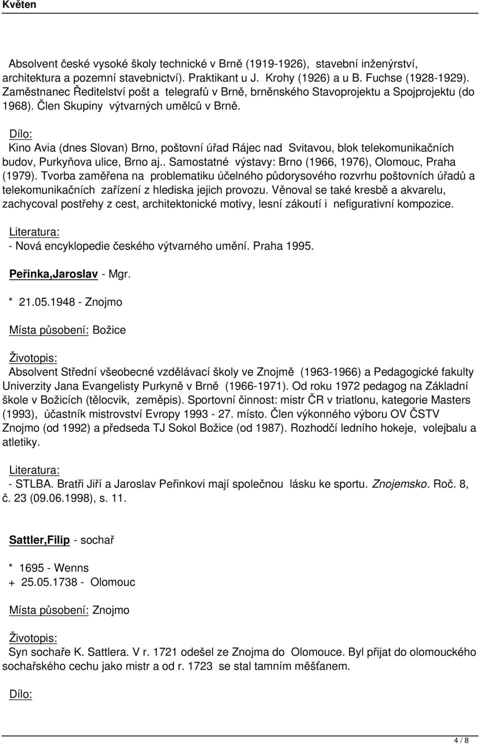 Kino Avia (dnes Slovan) Brno, poštovní úřad Rájec nad Svitavou, blok telekomunikačních budov, Purkyňova ulice, Brno aj.. Samostatné výstavy: Brno (1966, 1976), Olomouc, Praha (1979).