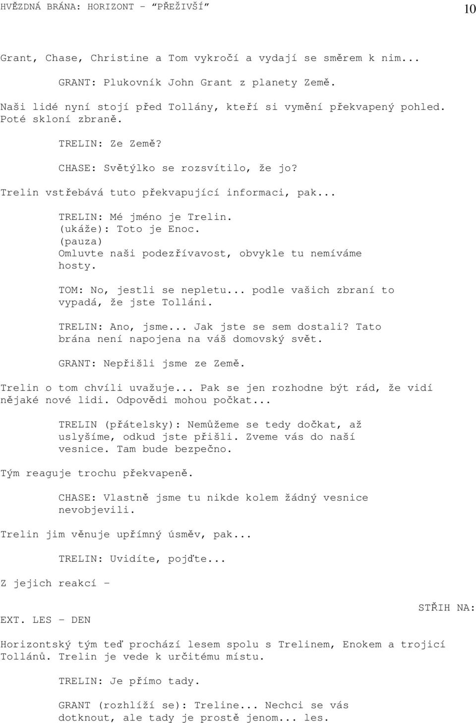 .. TRELIN: Mé jméno je Trelin. (ukáže): Toto je Enoc. (pauza) Omluvte naši podezřívavost, obvykle tu nemíváme hosty. TOM: No, jestli se nepletu... podle vašich zbraní to vypadá, že jste Tolláni.