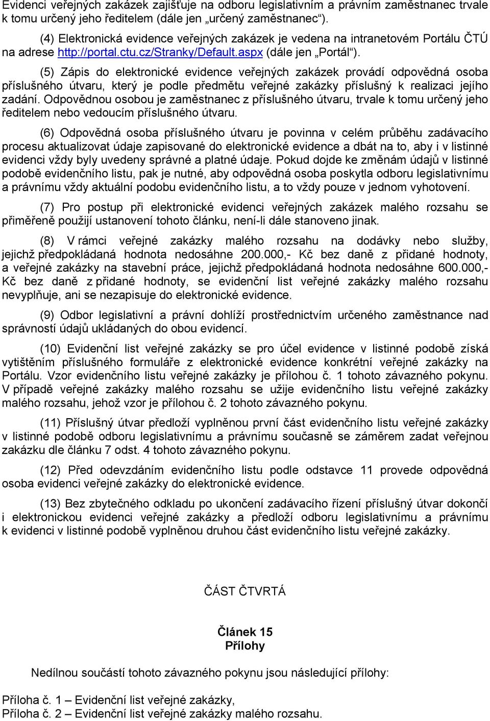 (5) Zápis do elektronické evidence veřejných zakázek provádí odpovědná osoba příslušného útvaru, který je podle předmětu veřejné zakázky příslušný k realizaci jejího zadání.