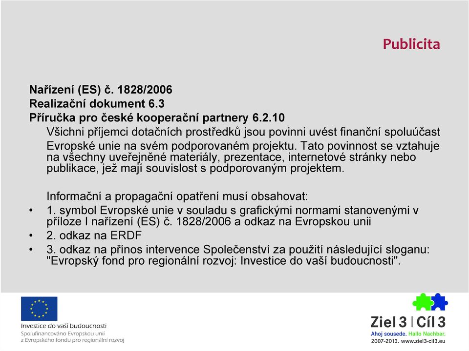 Informační a propagační opatření musí obsahovat: 1. symbol Evropské unie v souladu s grafickými normami stanovenými v příloze I nařízení (ES) č.