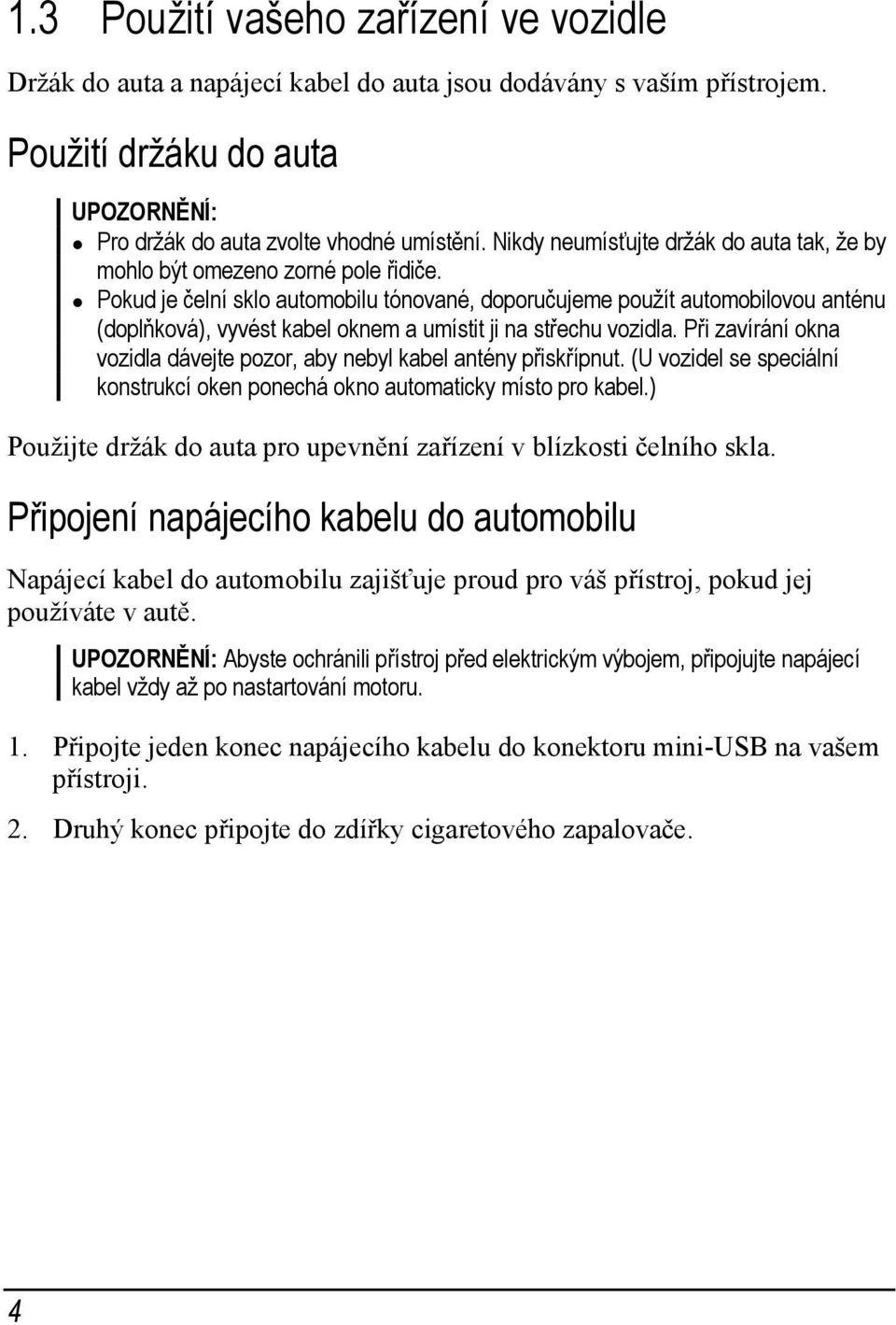 Pokud je čelní sklo automobilu tónované, doporučujeme použít automobilovou anténu (doplňková), vyvést kabel oknem a umístit ji na střechu vozidla.