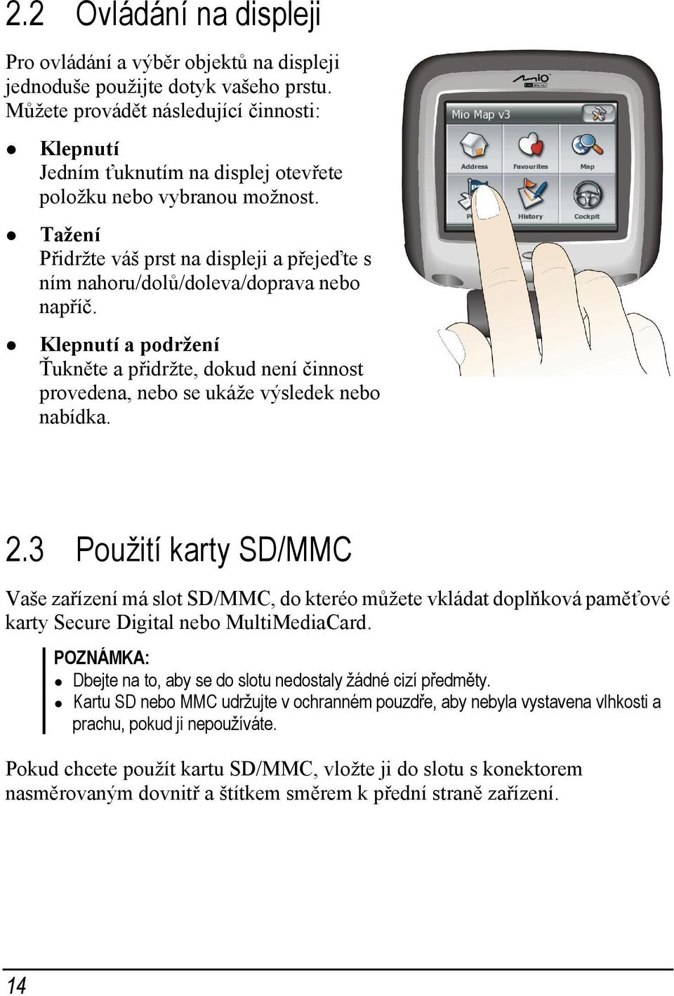 Tažení Přidržte váš prst na displeji a přejeďte s ním nahoru/dolů/doleva/doprava nebo napříč. Klepnutí a podržení Ťukněte a přidržte, dokud není činnost provedena, nebo se ukáže výsledek nebo nabídka.