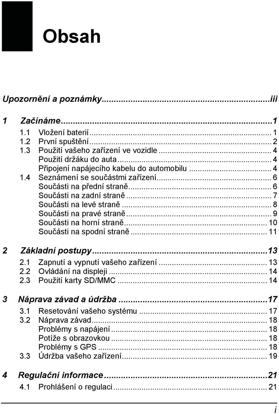 .. 8 Součásti na pravé straně... 9 Součásti na horní straně... 10 Součásti na spodní straně... 11 2 Základní postupy...13 2.1 Zapnutí a vypnutí vašeho zařízení... 13 2.2 Ovládání na displeji... 14 2.