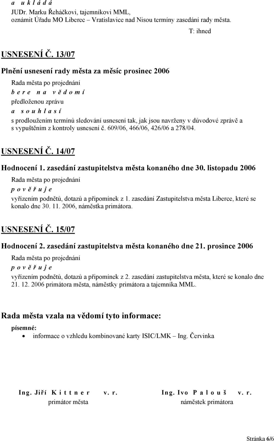 kontroly usnesení č. 609/06, 466/06, 426/06 a 278/04. USNESENÍ Č. 14/07 Hodnocení 1. zasedání zastupitelstva města konaného dne 30. listopadu 2006 pověřuje vyřízením podnětů, dotazů a připomínek z 1.