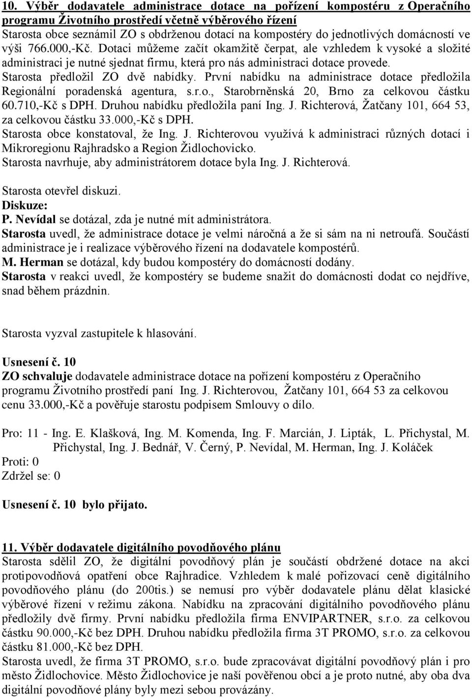 Starosta předložil ZO dvě nabídky. První nabídku na administrace dotace předložila Regionální poradenská agentura, s.r.o., Starobrněnská 20, Brno za celkovou částku 60.710,-Kč s DPH.