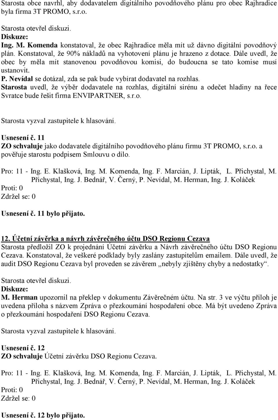 Dále uvedl, že obec by měla mít stanovenou povodňovou komisi, do budoucna se tato komise musí ustanovit. P. Nevídal se dotázal, zda se pak bude vybírat dodavatel na rozhlas.