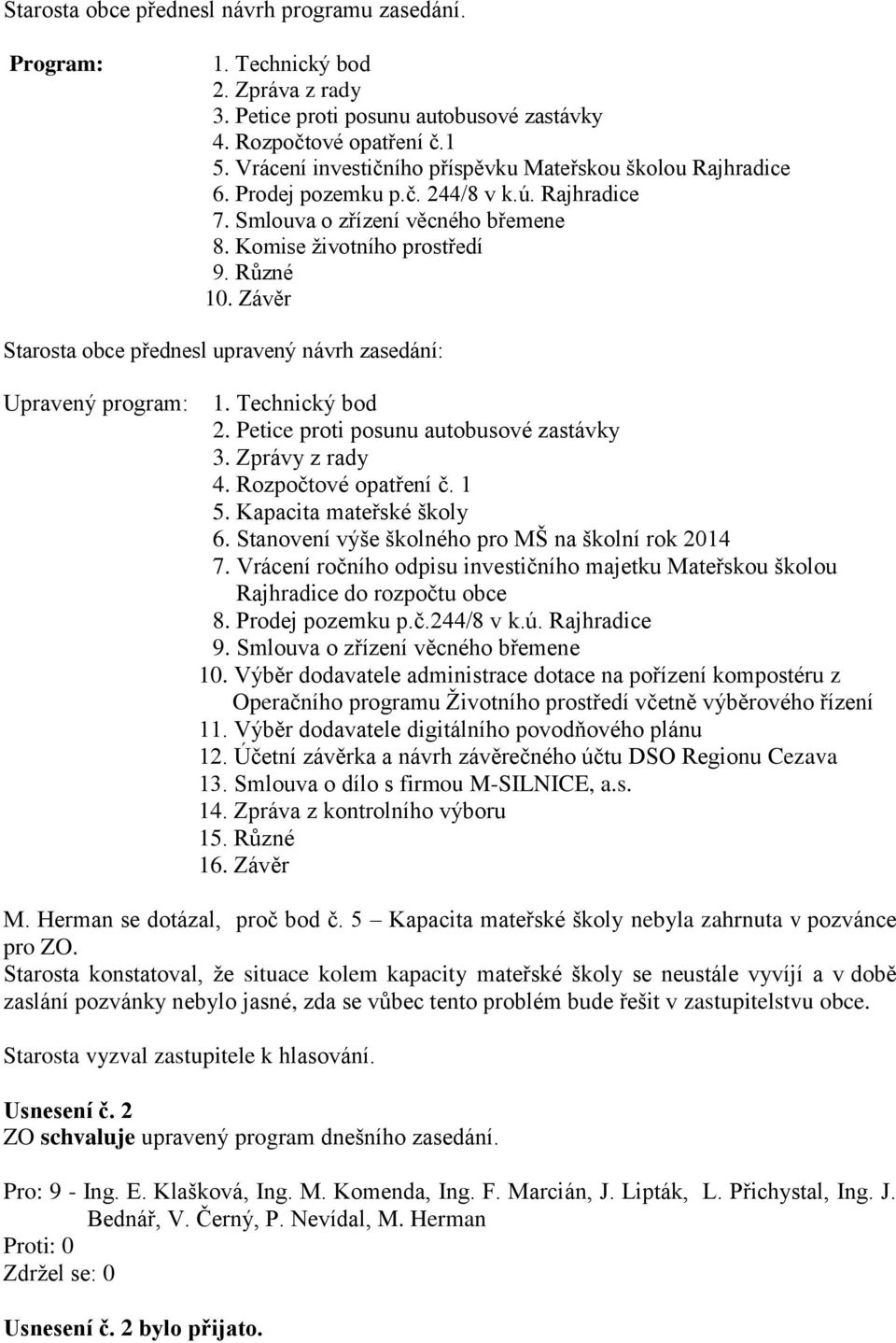 Závěr Starosta obce přednesl upravený návrh zasedání: Upravený program: 1. Technický bod 2. Petice proti posunu autobusové zastávky 3. Zprávy z rady 4. Rozpočtové opatření č. 1 5.