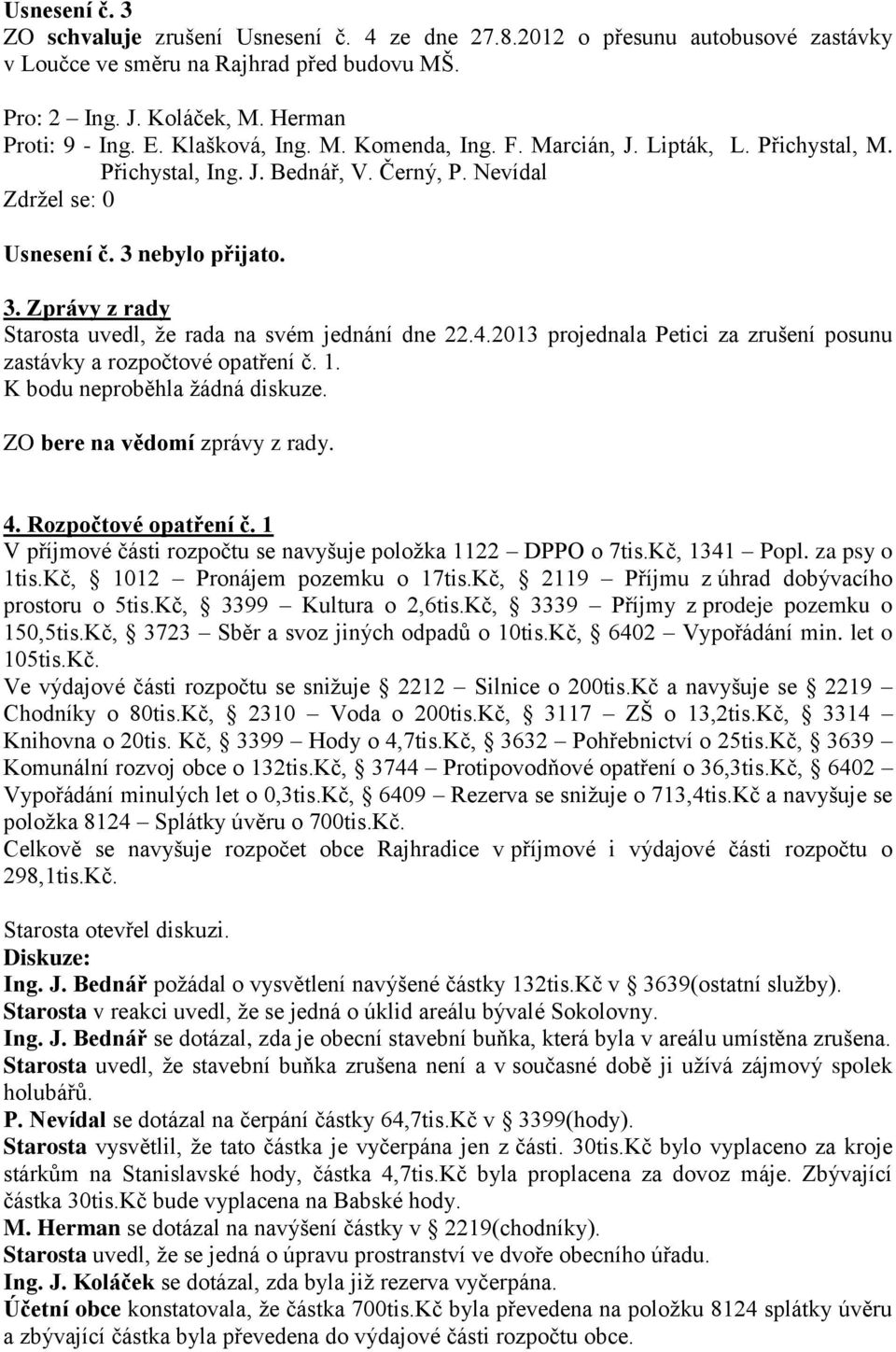4.2013 projednala Petici za zrušení posunu zastávky a rozpočtové opatření č. 1. K bodu neproběhla žádná diskuze. ZO bere na vědomí zprávy z rady. 4. Rozpočtové opatření č.