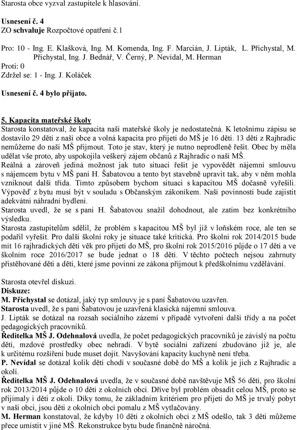 Kapacita mateřské školy Starosta konstatoval, že kapacita naší mateřské školy je nedostatečná. K letošnímu zápisu se dostavilo 29 dětí z naší obce a volná kapacita pro přijetí do MŠ je 16 dětí.