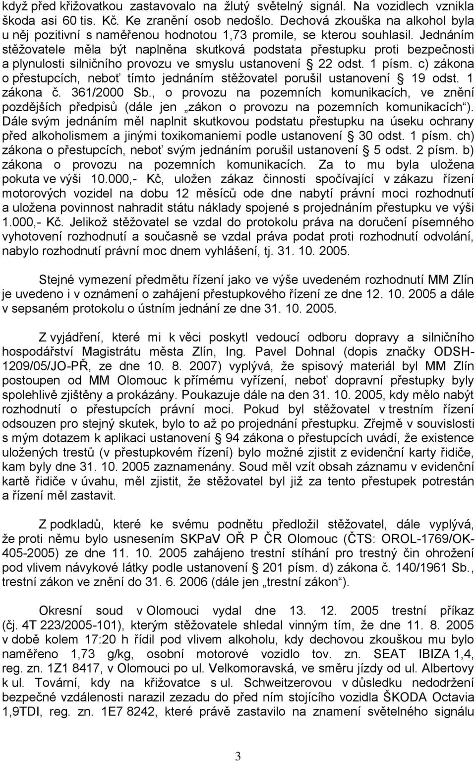 Jednáním stěţovatele měla být naplněna skutková podstata přestupku proti bezpečnosti a plynulosti silničního provozu ve smyslu ustanovení 22 odst. 1 písm.