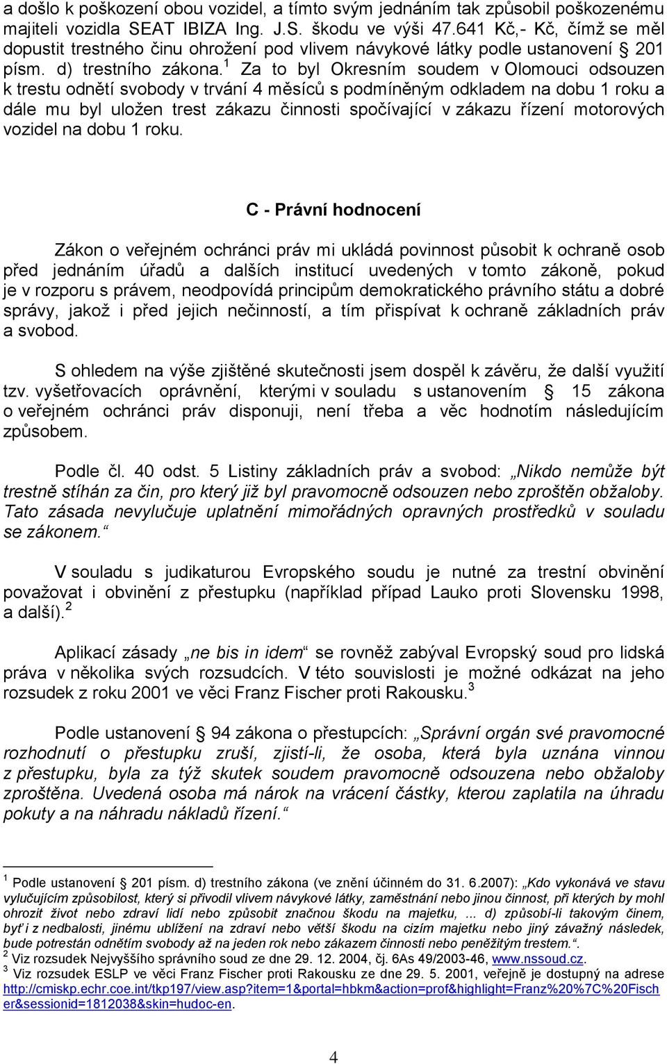 1 Za to byl Okresním soudem v Olomouci odsouzen k trestu odnětí svobody v trvání 4 měsíců s podmíněným odkladem na dobu 1 roku a dále mu byl uloţen trest zákazu činnosti spočívající v zákazu řízení