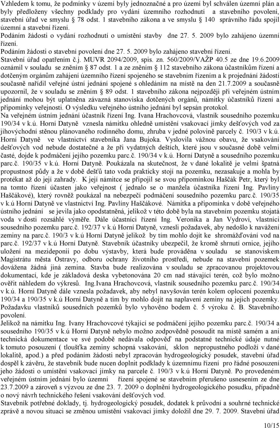 Podáním žádosti o stavební povolení dne 27. 5. 2009 bylo zahájeno stavební řízení. Stavební úřad opatřením č.j. MUVR 2094/2009, spis. zn. 560/2009/VAŽP 40.5 ze dne 19.6.2009 oznámil v souladu se zněním 87 odst.