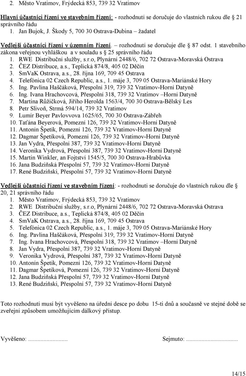 RWE Distribuční služby, s.r.o, Plynární 2448/6, 702 72 Ostrava Moravská Ostrava 2. ČEZ Distribuce, a.s., Teplická 874/8, 405 02 Děčín 3. SmVaK Ostrava, a.s., 28. října 169, 709 45 Ostrava 4.
