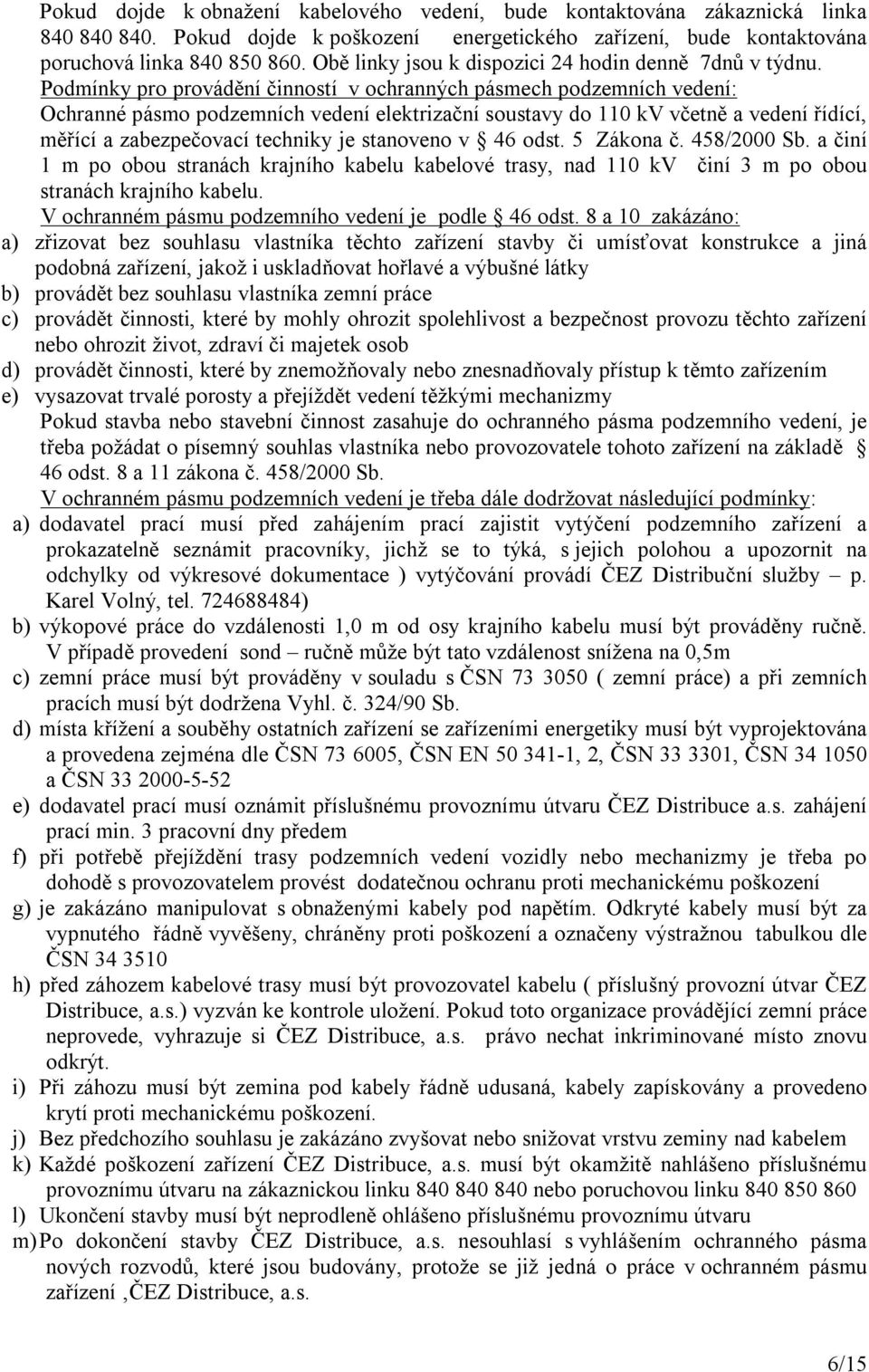 Podmínky pro provádění činností v ochranných pásmech podzemních vedení: Ochranné pásmo podzemních vedení elektrizační soustavy do 110 kv včetně a vedení řídící, měřící a zabezpečovací techniky je