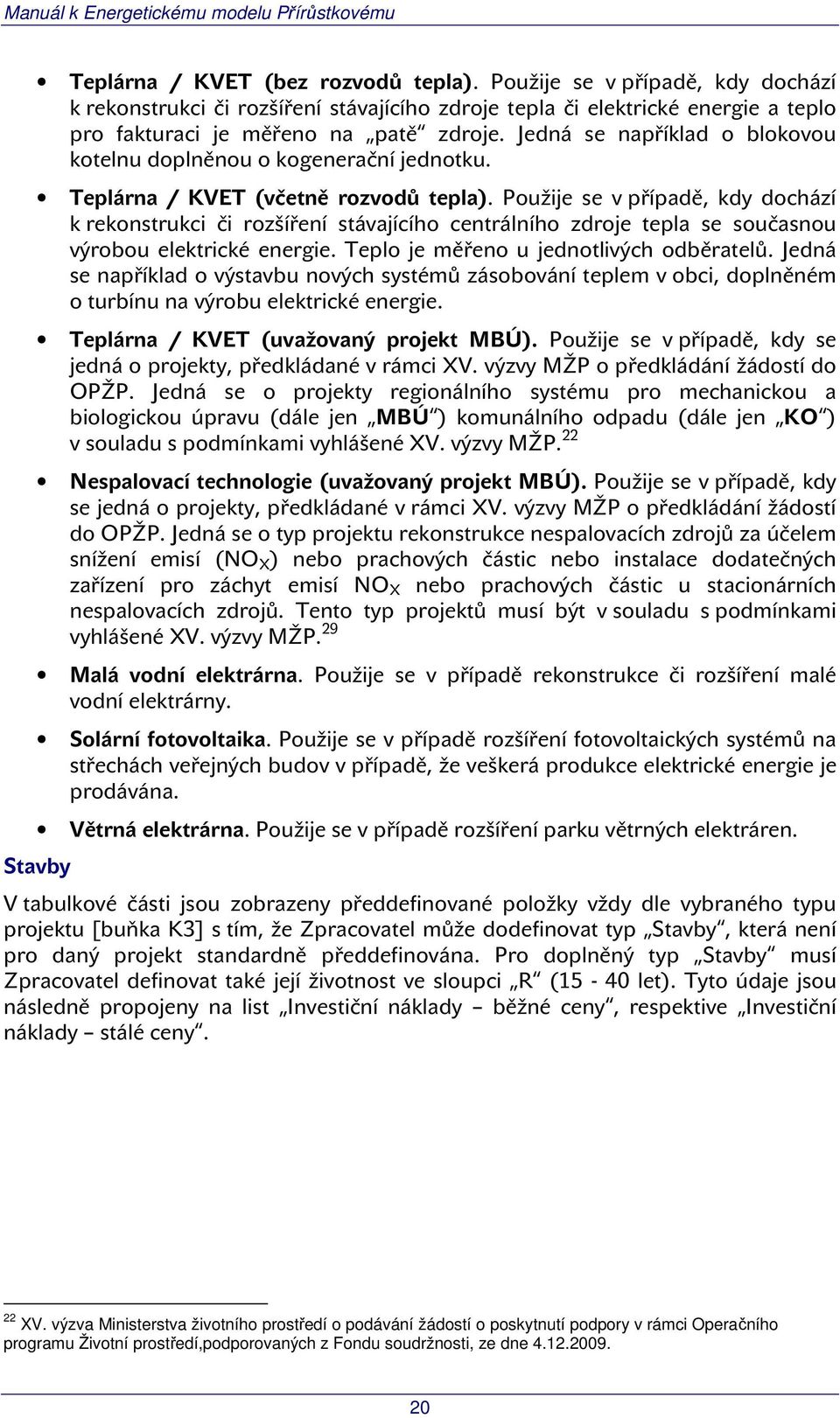 Použije se v případě, kdy dochází k rekonstrukci či rozšíření stávajícího centrálního zdroje tepla se současnou výrobou elektrické energie. Teplo je měřeno u jednotlivých odběratelů.