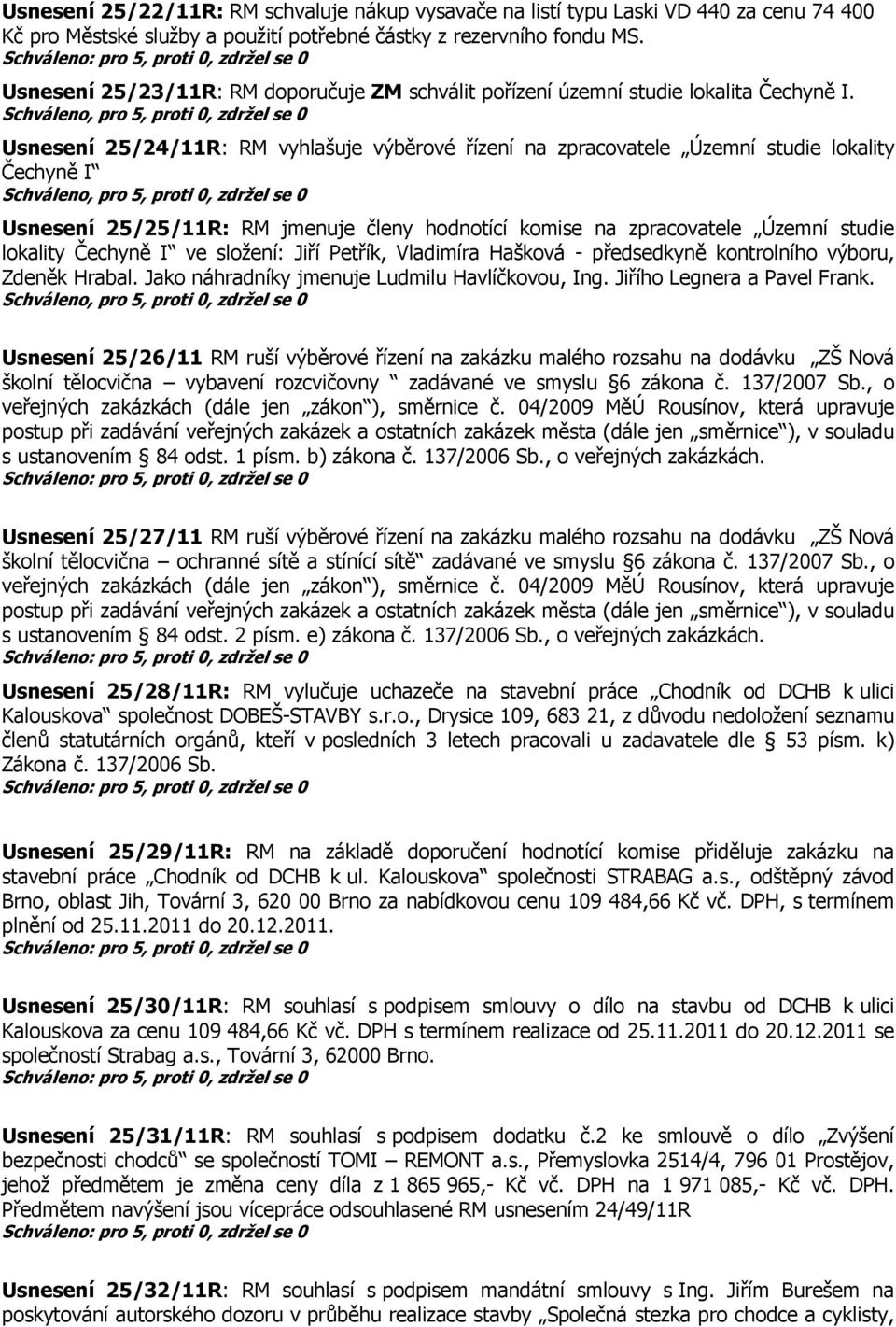 Usnesení 25/24/11R: RM vyhlašuje výběrové řízení na zpracovatele Územní studie lokality Čechyně I Usnesení 25/25/11R: RM jmenuje členy hodnotící komise na zpracovatele Územní studie lokality Čechyně