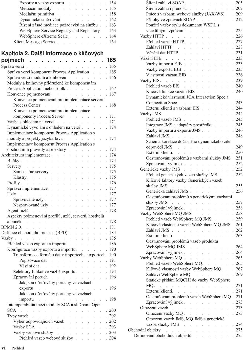 ............. 165 Správa verzí komponent Process Application... 165 Správa verzí modulů a knihoven....... 166 Moduly a knihovny přidružené ke komponentám Process Application nebo Toolkit.