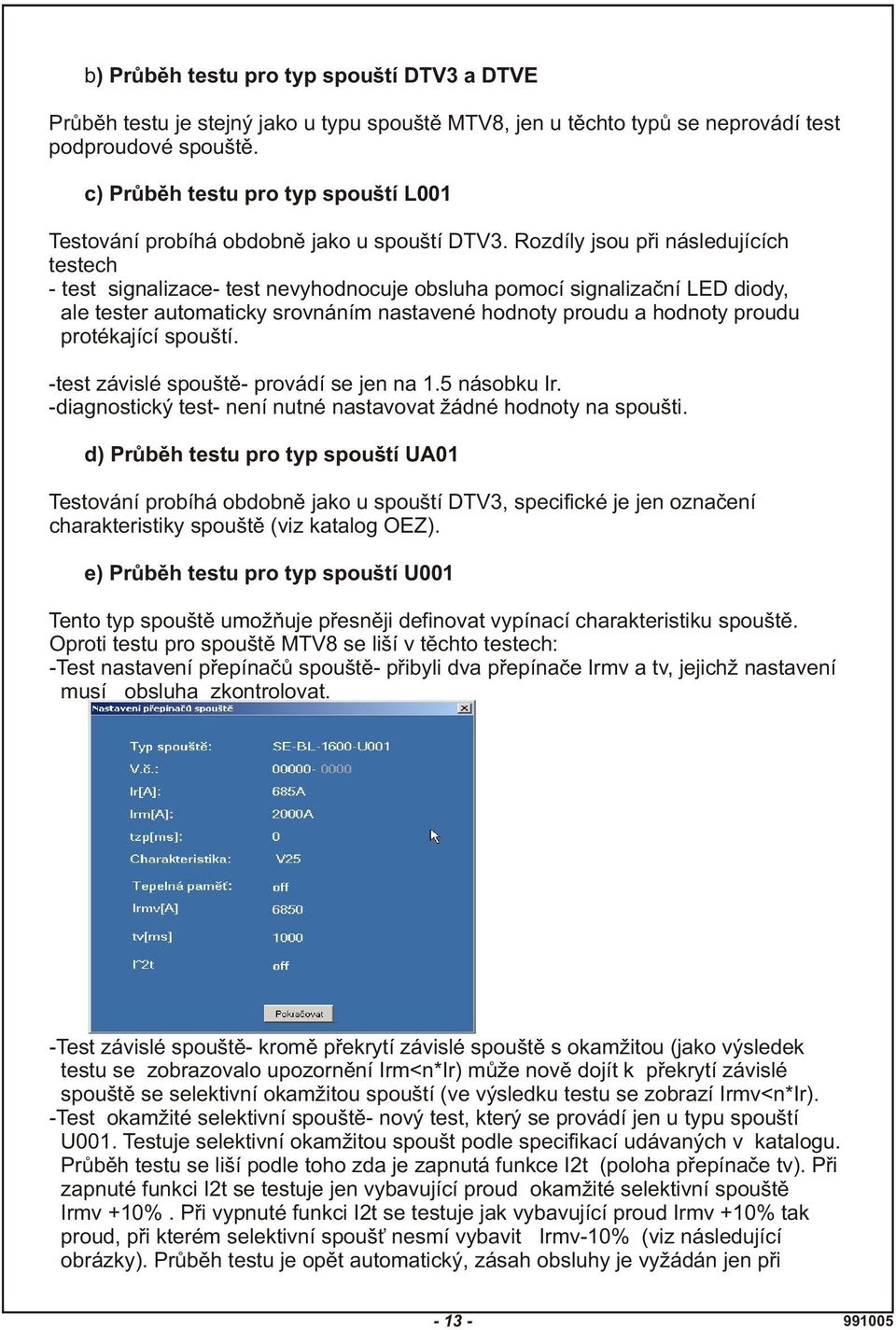 Rozdíly jsou pøi následujících testech - test signalizace- test nevyhodnocuje obsluha pomocí signalizaèní LED diody, ale tester automaticky srovnáním nastavené hodnoty proudu a hodnoty proudu