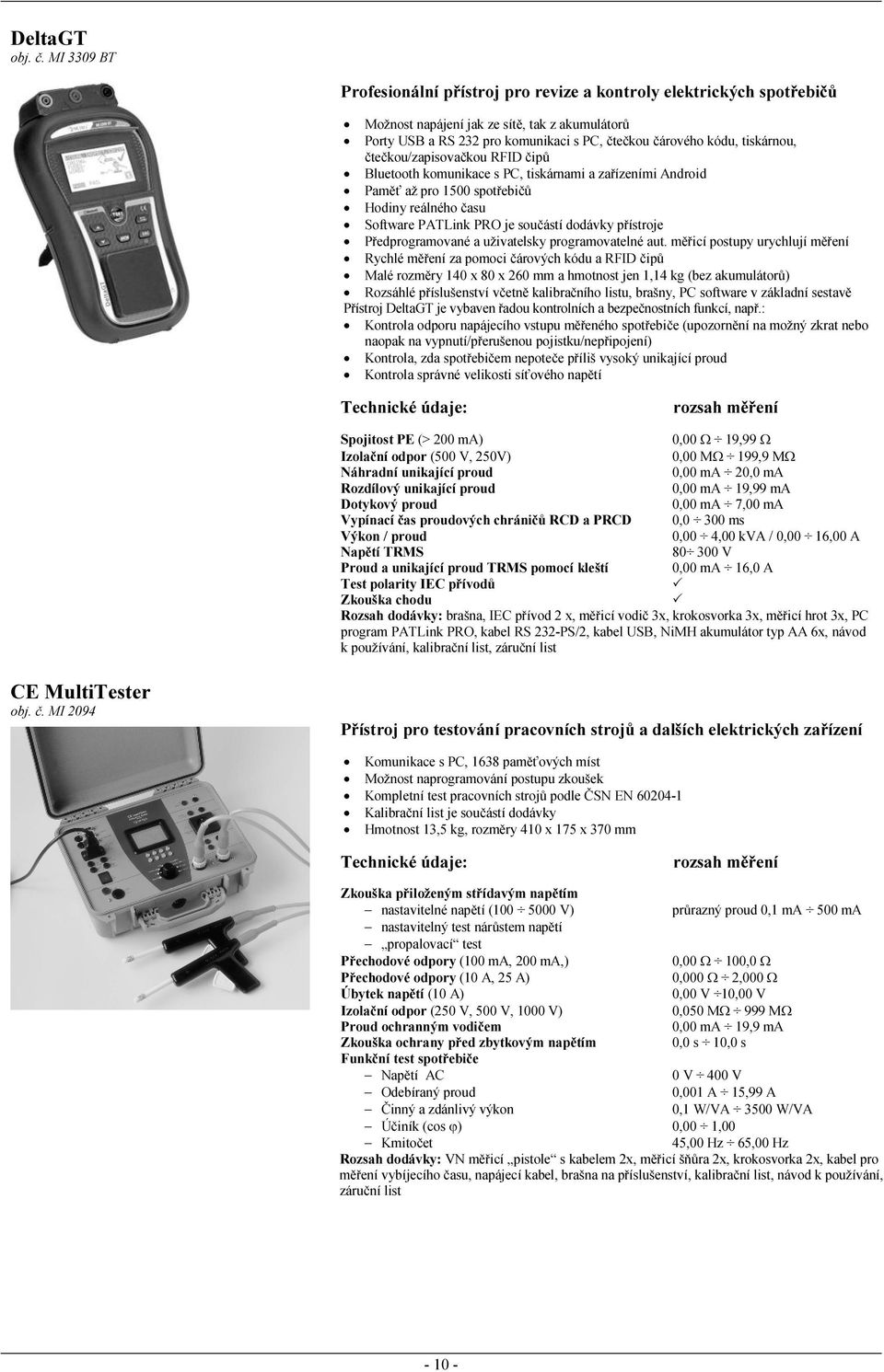 tiskárnou, čtečkou/zapisovačkou RFID čipů Bluetooth komunikace s PC, tiskárnami a zařízeními Android Paměť až pro 1500 spotřebičů Hodiny reálného času Software PATLink PRO je součástí dodávky