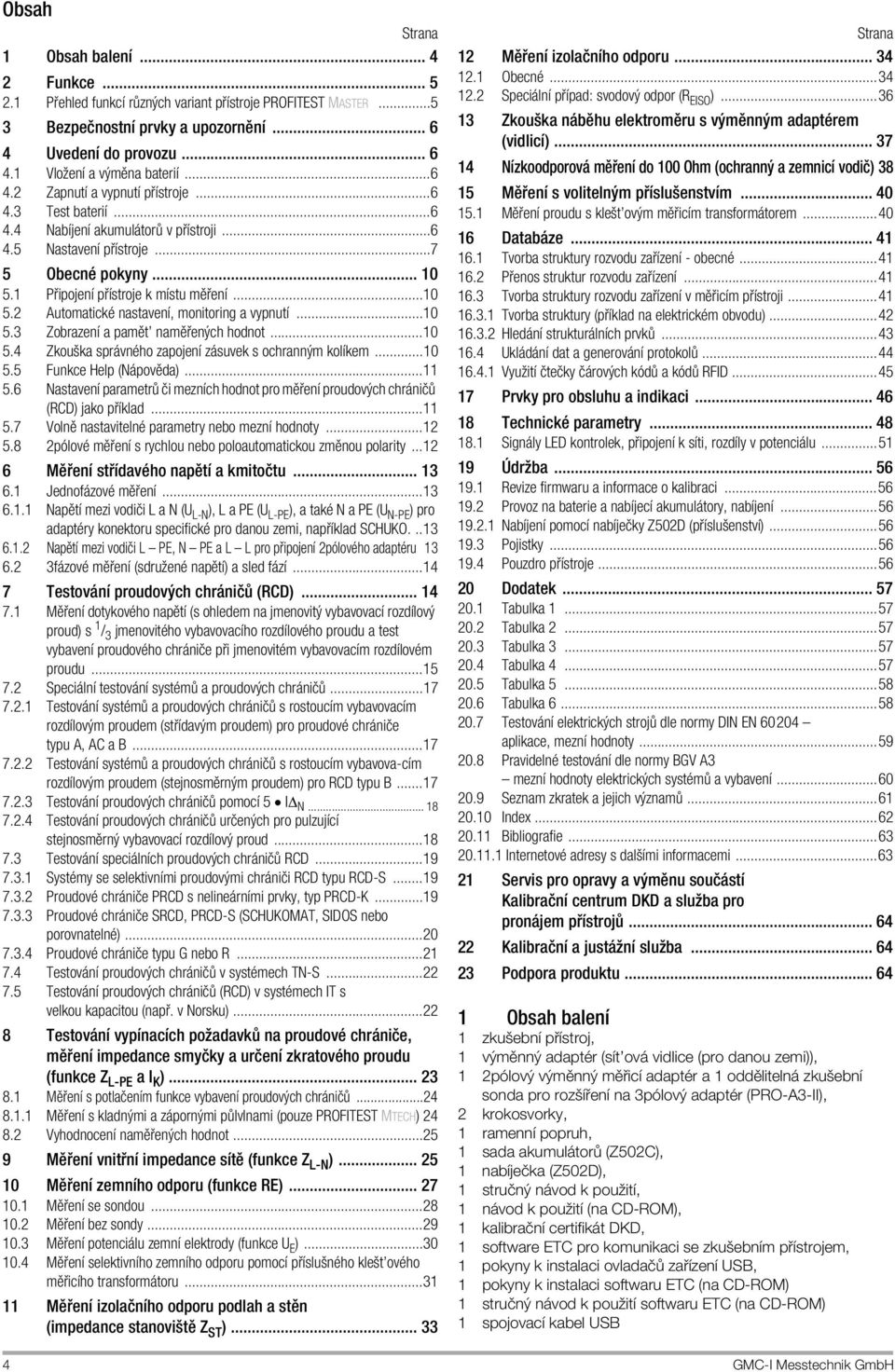 ..7 5 ObecnÏ pokyny... 10 5.1 P ipojenapple p applestroje k mapplestu mô enapple...10 5.2 AutomatickÏ nastavenapple, monitoring a vypnutapple...10 5.3 Zobrazenapple a pamôtí namô ených hodnot...10 5.4 Zkouöka spr vnïho zapojenapple z suvek s ochranným kolapplekem.