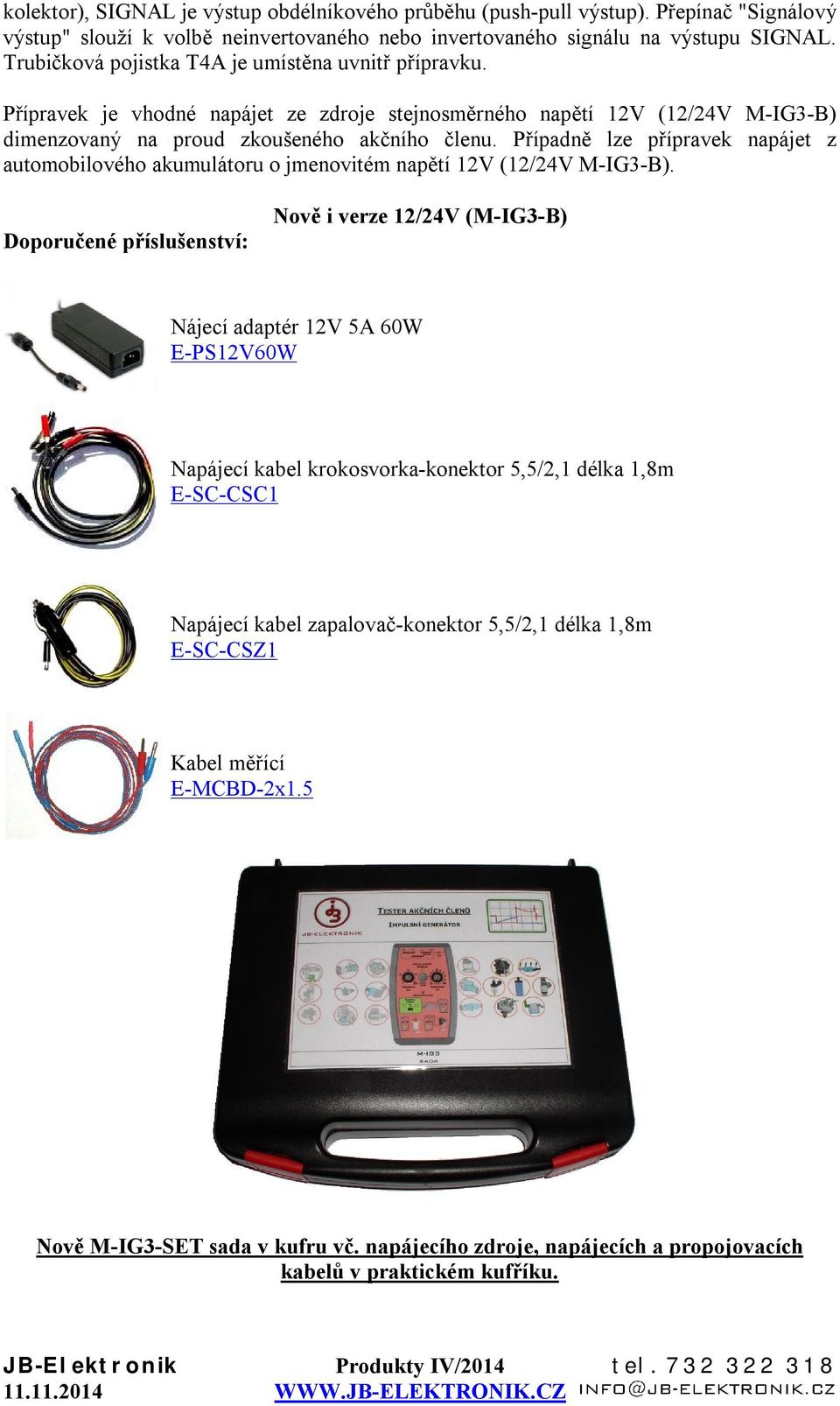 Případně lze přípravek napájet z automobilového akumulátoru o jmenovitém napětí 12V (12/24V M-IG3-B).