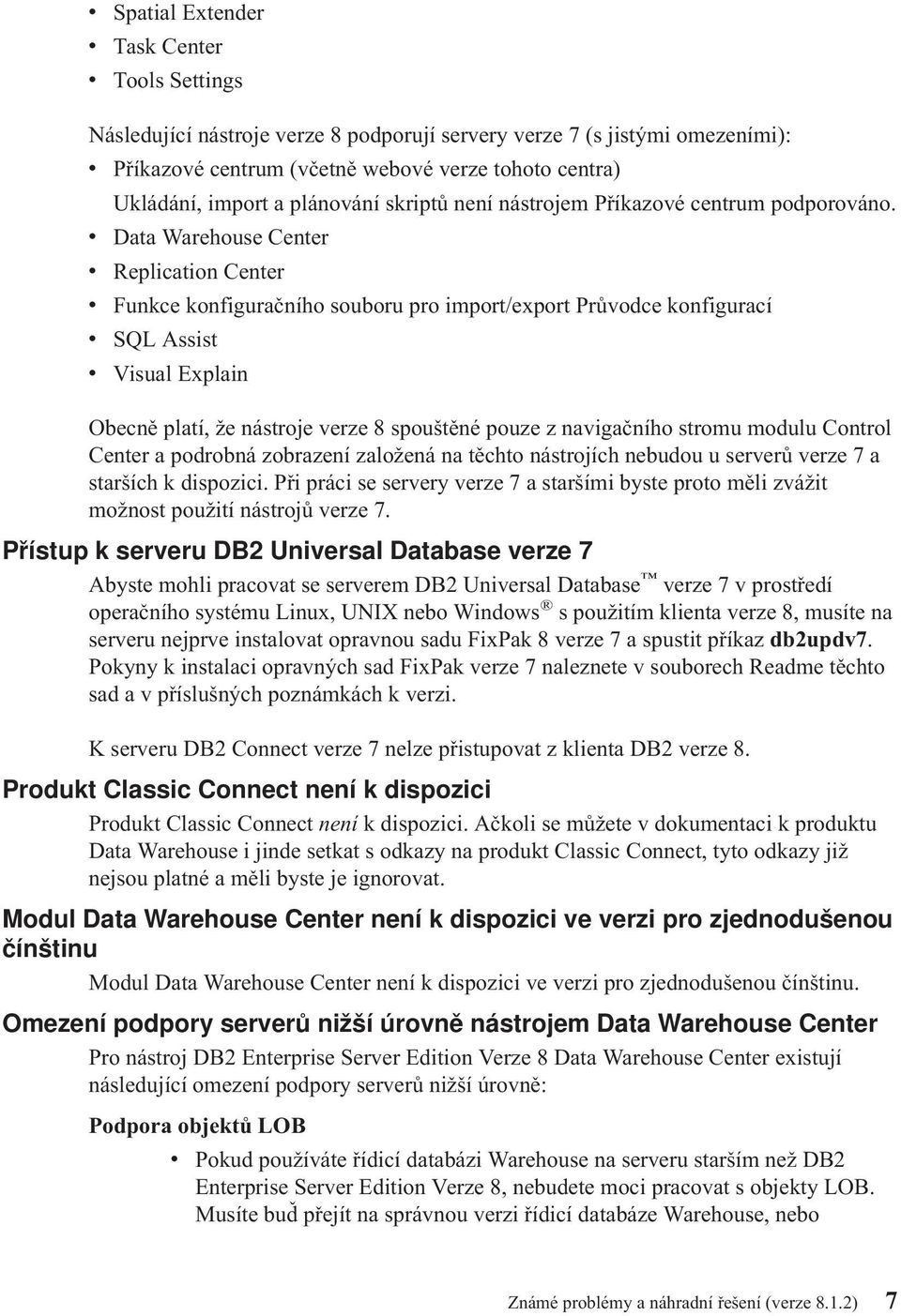 v Data Warehouse Center v Replication Center v Funkce konfiguračního souboru pro import/export Průvodce konfigurací v SQL Assist v Visual Explain Obecně platí, že nástroje verze 8 spouštěné pouze z