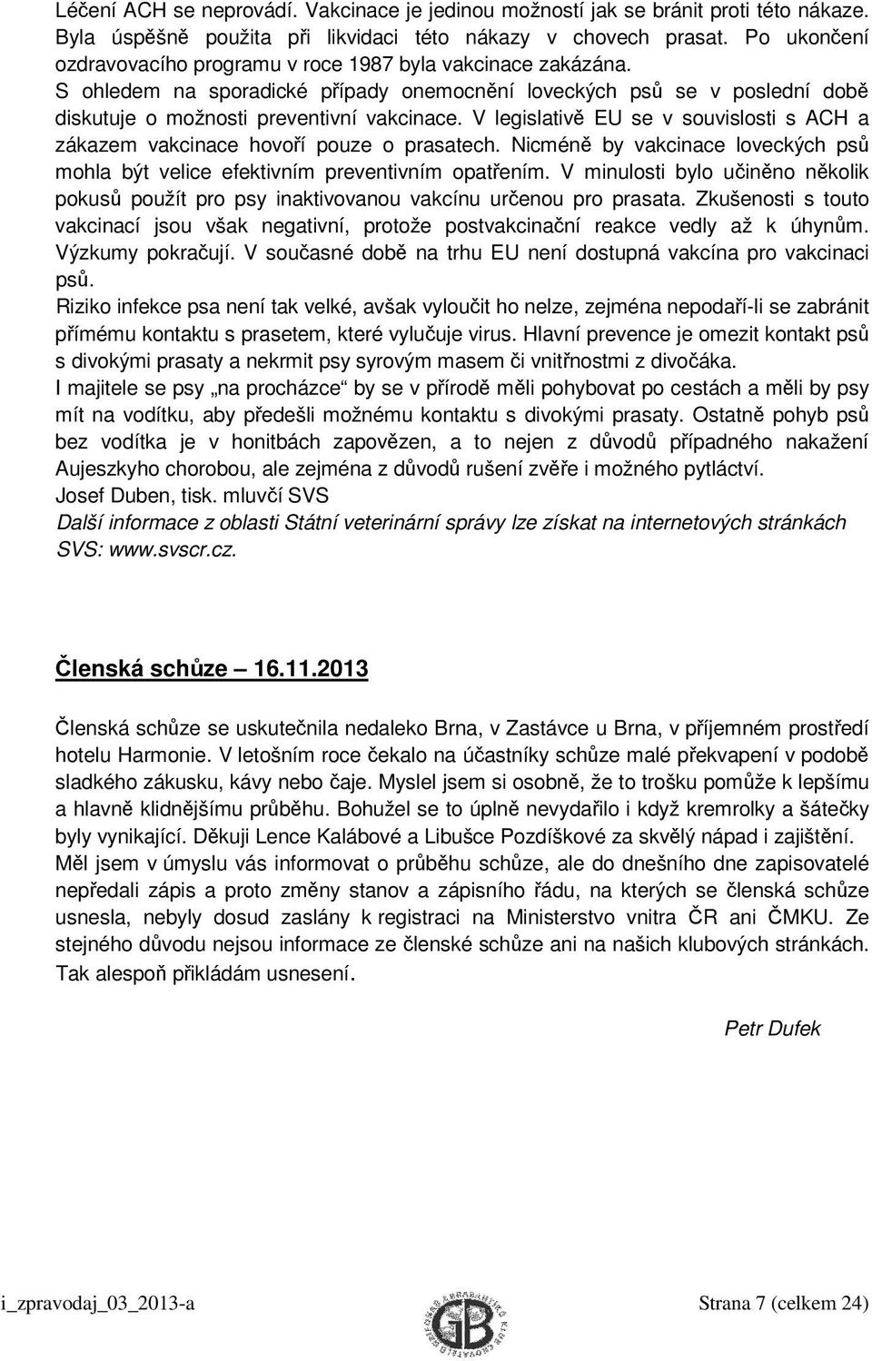 V legislativě EU se v souvislosti s ACH a zákazem vakcinace hovoří pouze o prasatech. Nicméně by vakcinace loveckých psů mohla být velice efektivním preventivním opatřením.