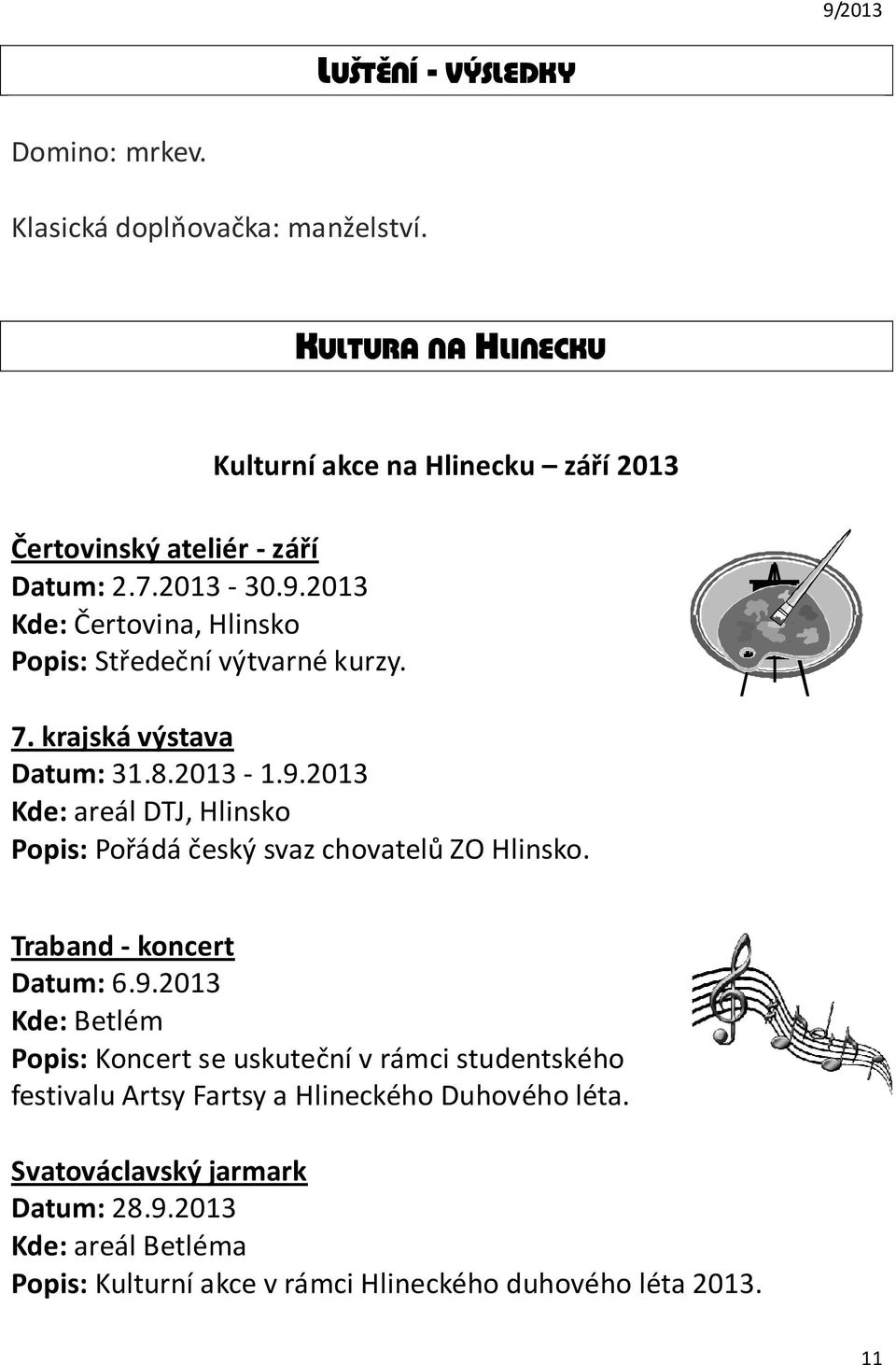 2013 Kde: areál DTJ, Hlinsko Popis: Pořádá český svaz chovatelů ZO Hlinsko. Traband - koncert Datum: 6.9.